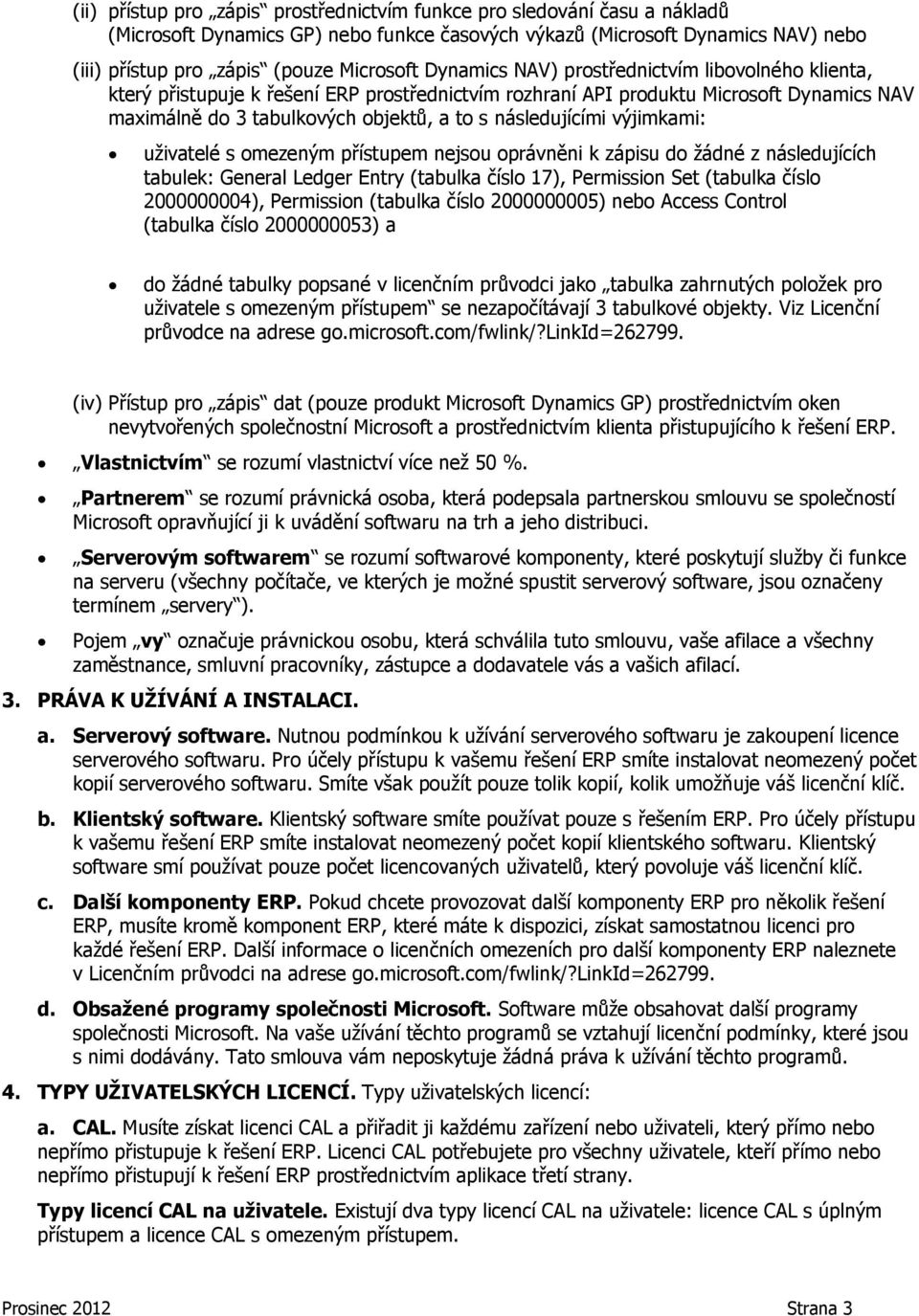 výjimkami: uživatelé s omezeným přístupem nejsou oprávněni k zápisu do žádné z následujících tabulek: General Ledger Entry (tabulka číslo 17), Permission Set (tabulka číslo 2000000004), Permission