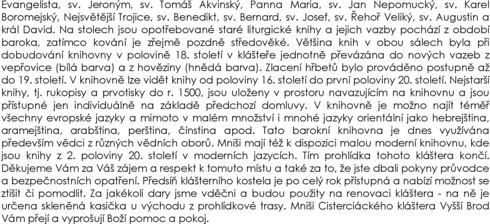 Většina knih v obou sálech byla při dobudování knihovny v polovině 18. století v klášteře jednotně převázána do nových vazeb z vepřovice (bílá barva) a z hověziny (hnědá barva).