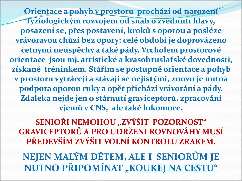 Stářím se postupně orientace a pohyb v prostoru vytrácejí a stávají se nejistými, znovu je nutná podpora oporou ruky a opět přichází vrávorání a pády.