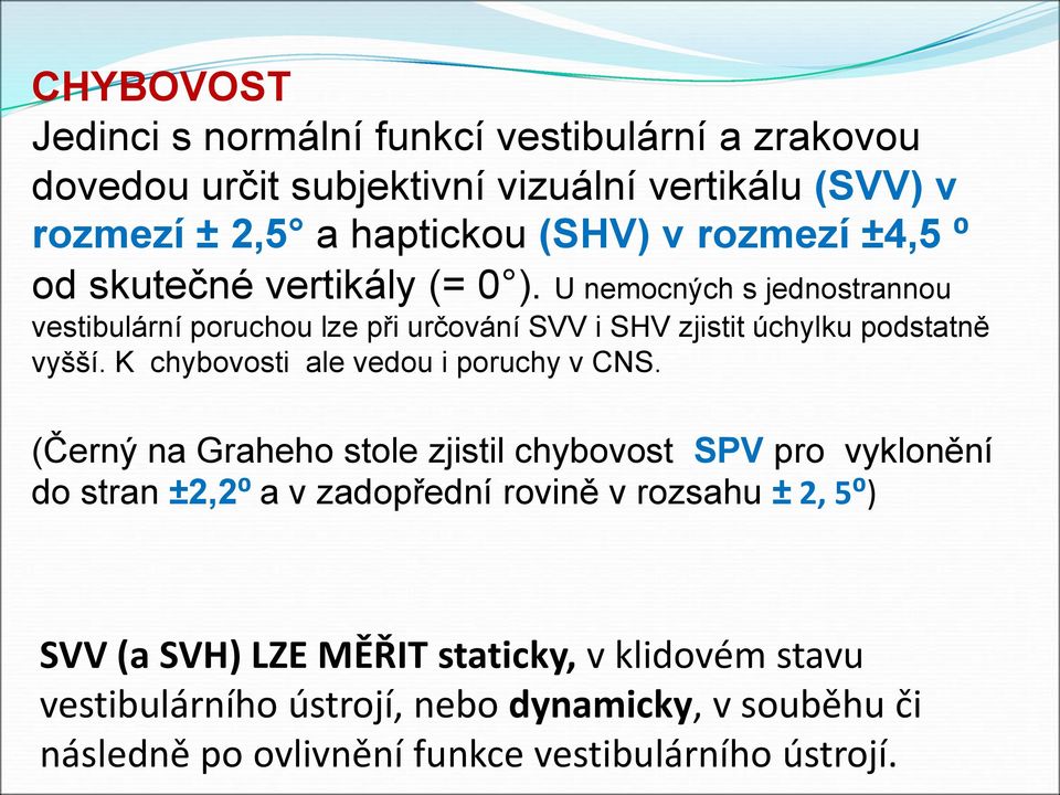 U nemocných s jednostrannou vestibulární poruchou lze při určování SVV i SHV zjistit úchylku podstatně vyšší. K chybovosti ale vedou i poruchy v CNS.