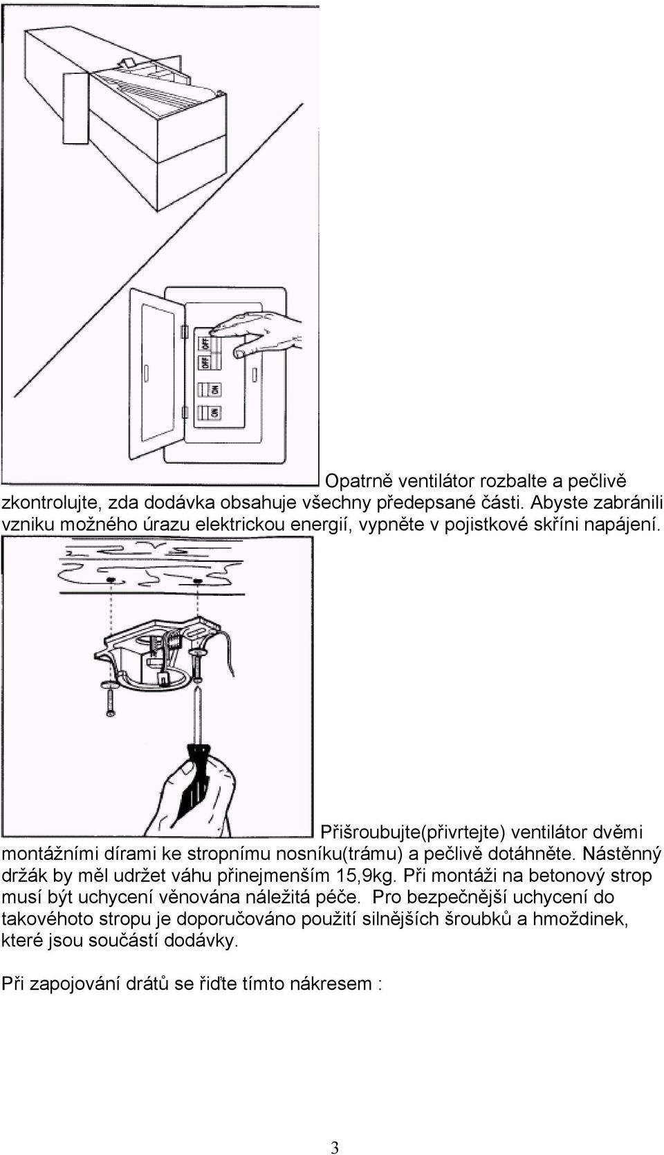 Přišroubujte(přivrtejte) ventilátor dvěmi montážními dírami ke stropnímu nosníku(trámu) a pečlivě dotáhněte.