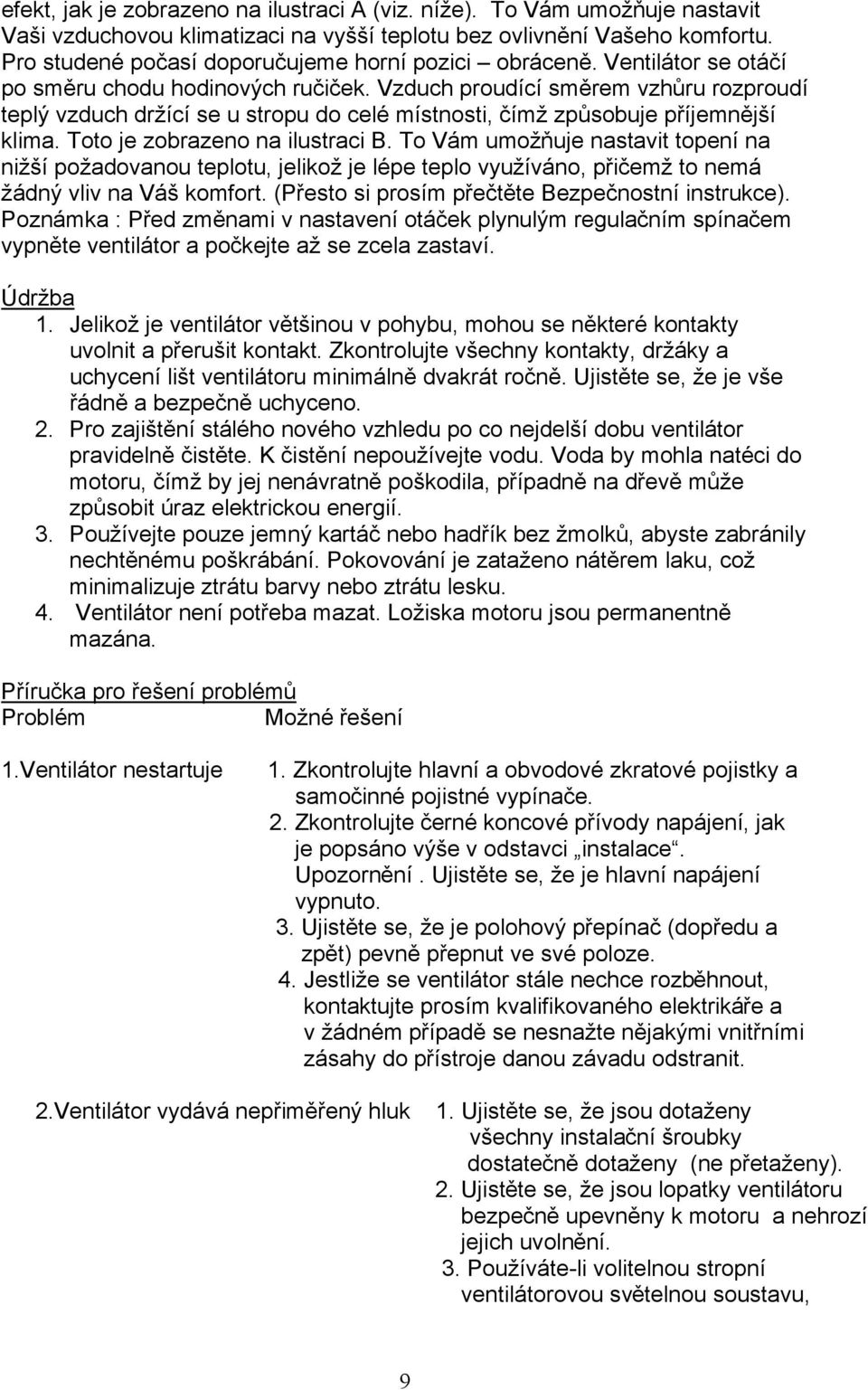 Vzduch proudící směrem vzhůru rozproudí teplý vzduch držící se u stropu do celé místnosti, čímž způsobuje příjemnější klima. Toto je zobrazeno na ilustraci B.