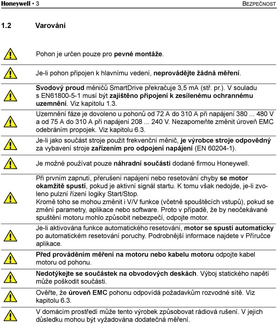 V souladu s EN61800-5-1 musí být zajištěno připojení k zesílenému ochrannému uzemnění. Viz kapitolu 1.3. Uzemnění fáze je dovoleno u pohonů od 72 A do 310 A při napájení 380.