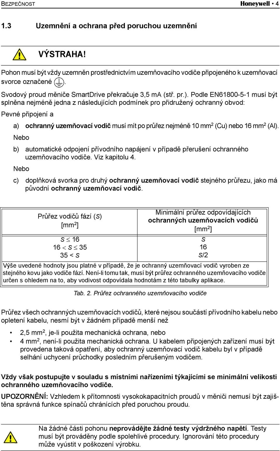 Podle EN61800-5-1 musí být splněna nejméně jedna z následujících podmínek pro přidružený ochranný obvod: Pevné připojení a a) ochranný uzemňovací vodič musí mít po průřez nejméně 10 mm 2 (Cu) nebo 16