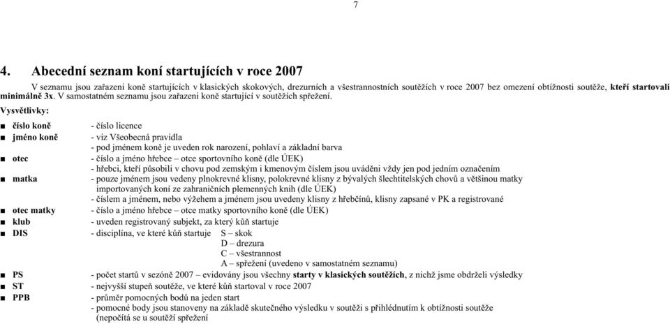 Vysvětlivky: číslo koně - číslo licence jméno koně - viz Všeobecná pravidla - pod jménem koně je uveden rok narození, pohlaví a základní barva otec - číslo a jméno hřebce otce sportovního koně (dle