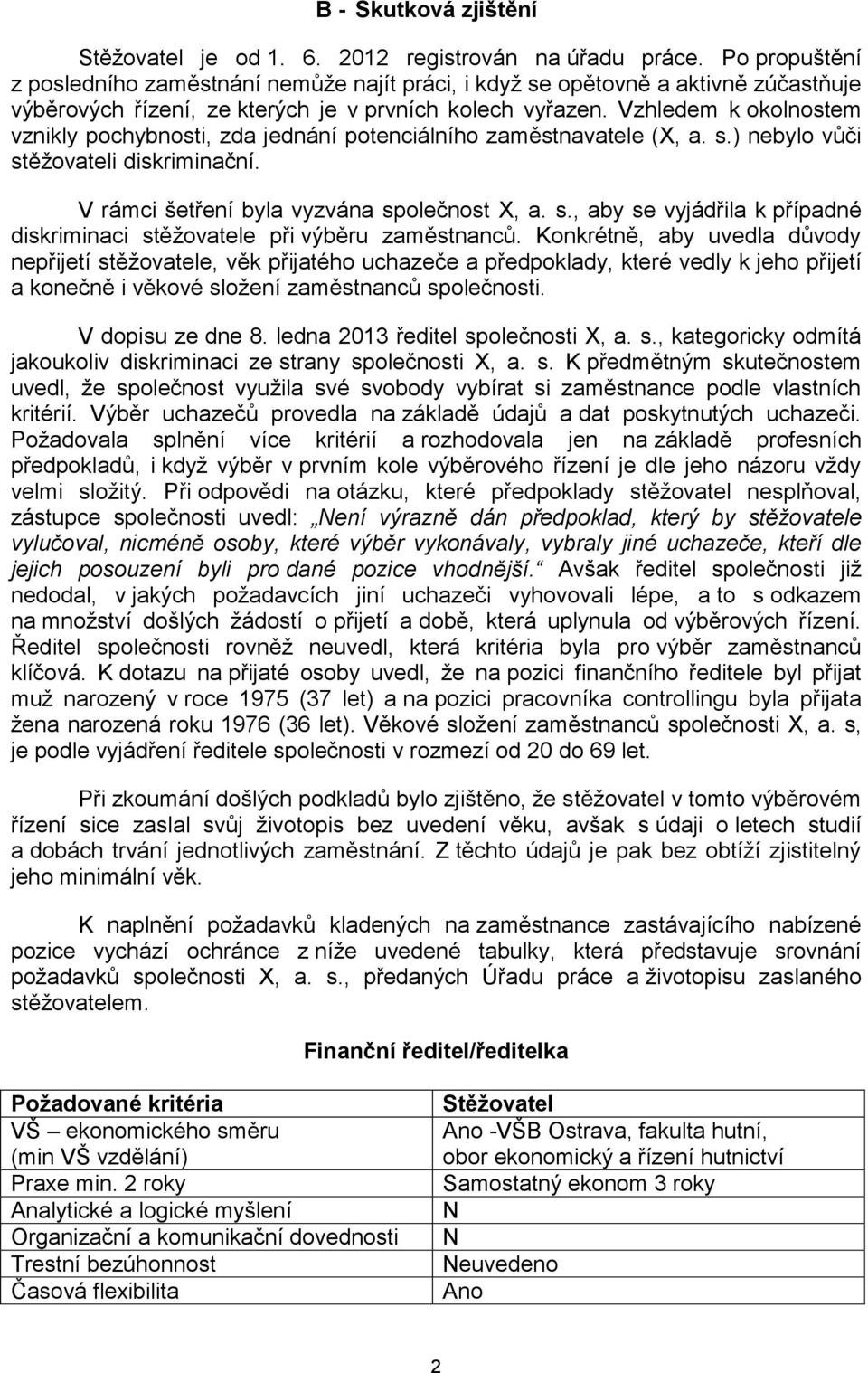 Vzhledem k okolnostem vznikly pochybnosti, zda jednání potenciálního zaměstnavatele (X, a. s.) nebylo vůči stěžovateli diskriminační. V rámci šetření byla vyzvána společnost X, a. s., aby se vyjádřila k případné diskriminaci stěžovatele při výběru zaměstnanců.