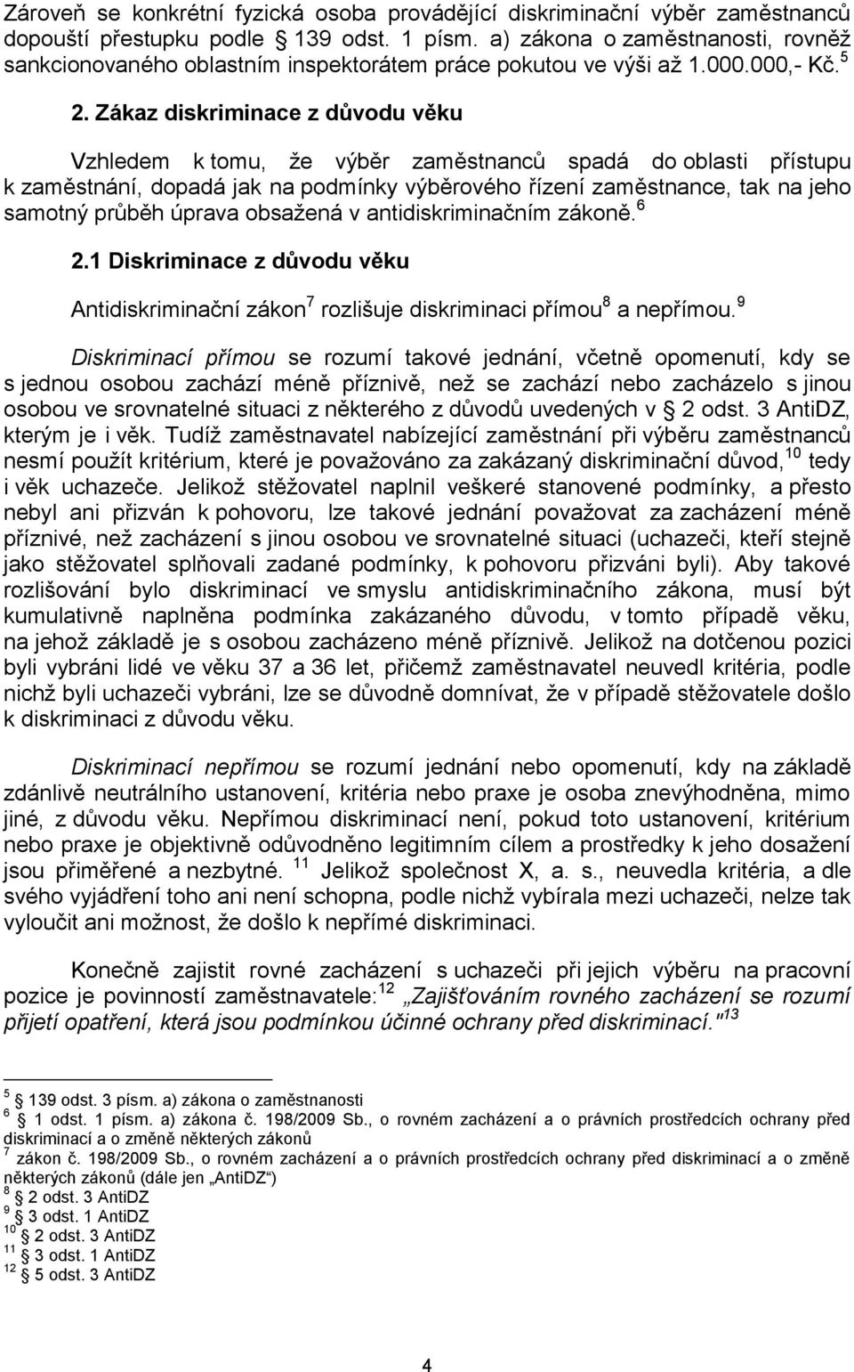 Zákaz diskriminace z důvodu věku Vzhledem k tomu, že výběr zaměstnanců spadá do oblasti přístupu k zaměstnání, dopadá jak na podmínky výběrového řízení zaměstnance, tak na jeho samotný průběh úprava