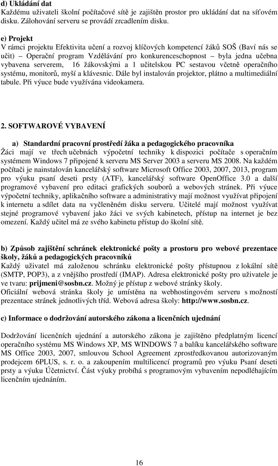 žákovskými a 1 učitelskou PC sestavou včetně operačního systému, monitorů, myší a klávesnic. Dále byl instalován projektor, plátno a multimediální tabule. Při výuce bude využívána videokamera. 2.