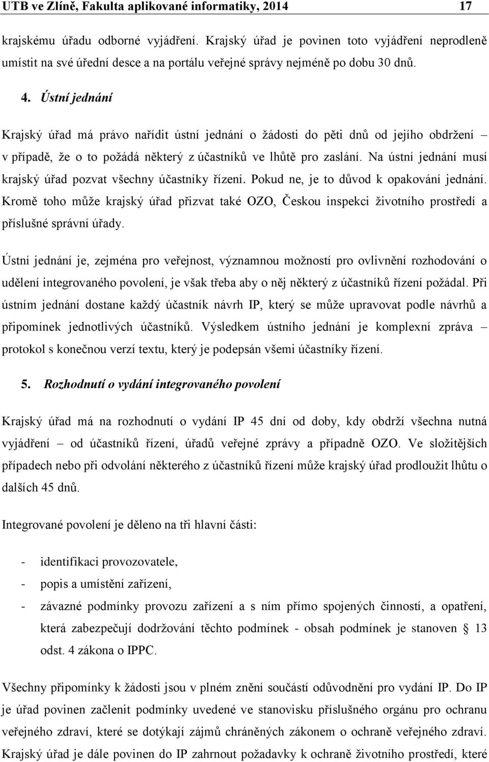 Ústní jednání Krajský úřad má právo nařídit ústní jednání o žádosti do pěti dnů od jejího obdržení v případě, že o to požádá některý z účastníků ve lhůtě pro zaslání.