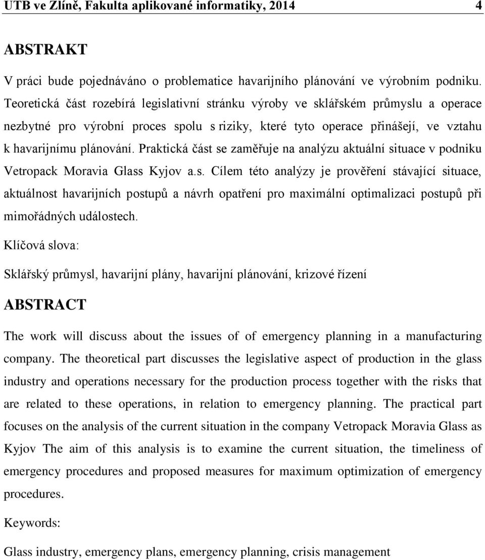 Praktická část se zaměřuje na analýzu aktuální situace v podniku Vetropack Moravia Glass Kyjov a.s. Cílem této analýzy je prověření stávající situace, aktuálnost havarijních postupů a návrh opatření pro maximální optimalizaci postupů při mimořádných událostech.