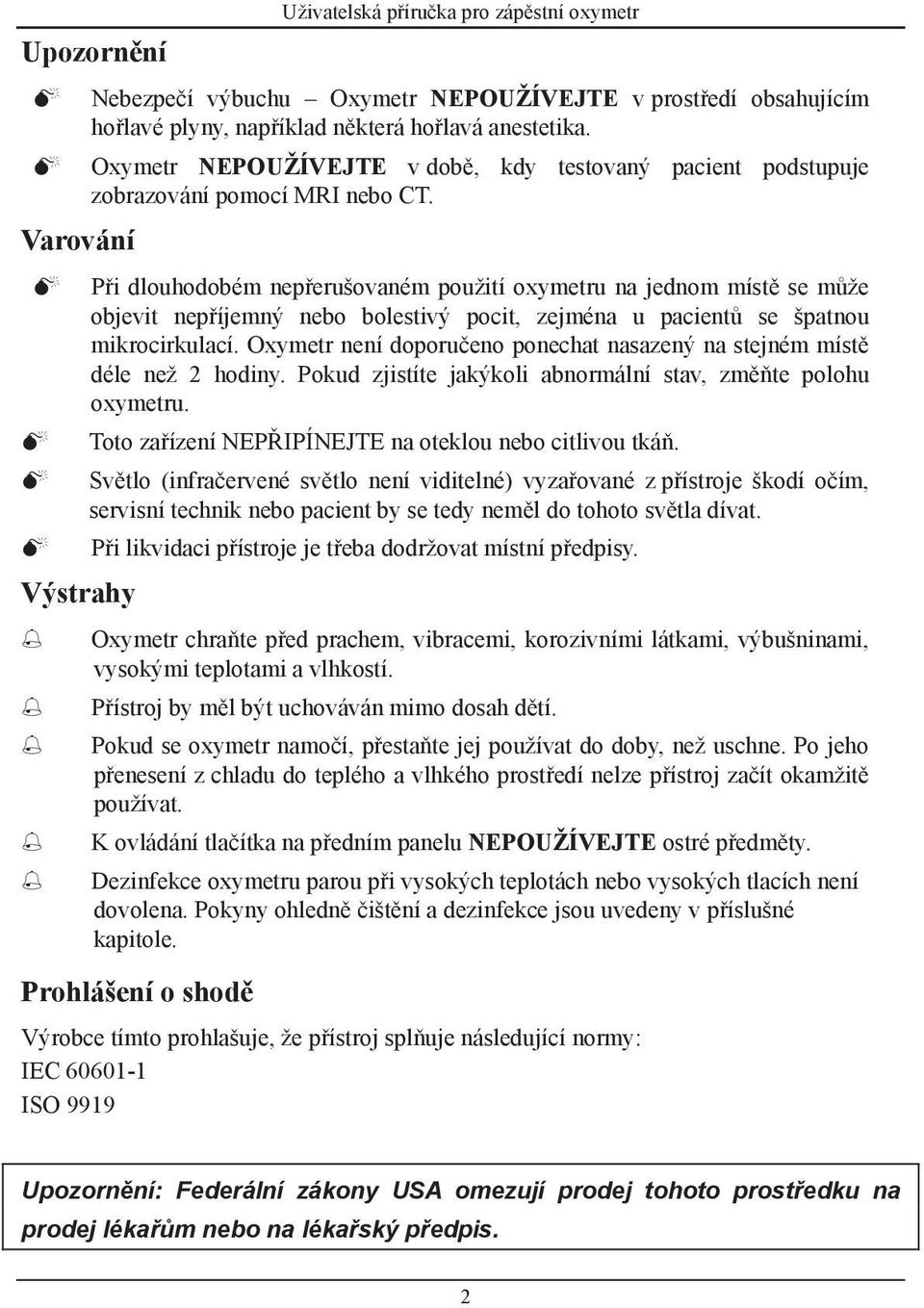 Při dlouhodobém nepřerušovaném použití oxymetru na jednom místě se může objevit nepříjemný nebo bolestivý pocit, zejména u pacientů se špatnou mikrocirkulací.