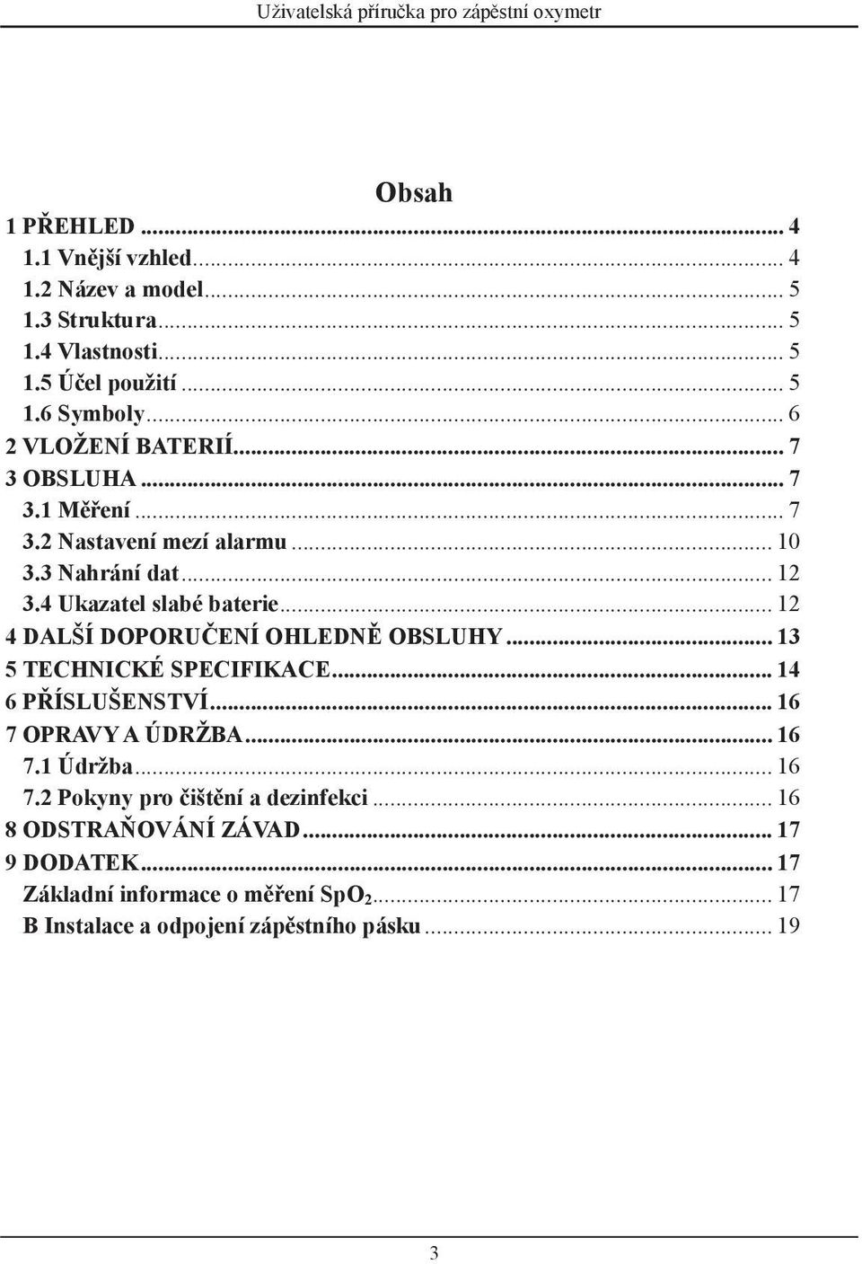 .. 12 4 DALŠÍ DOPORUČENÍ OHLEDNĚ OBSLUHY... 13 5 TECHNICKÉ SPECIFIKACE... 14 6 PŘÍSLUŠENSTVÍ... 16 7 OPRAVY A ÚDRŽBA... 16 7.1 Údržba... 16 7.2 Pokyny pro čištění a dezinfekci.