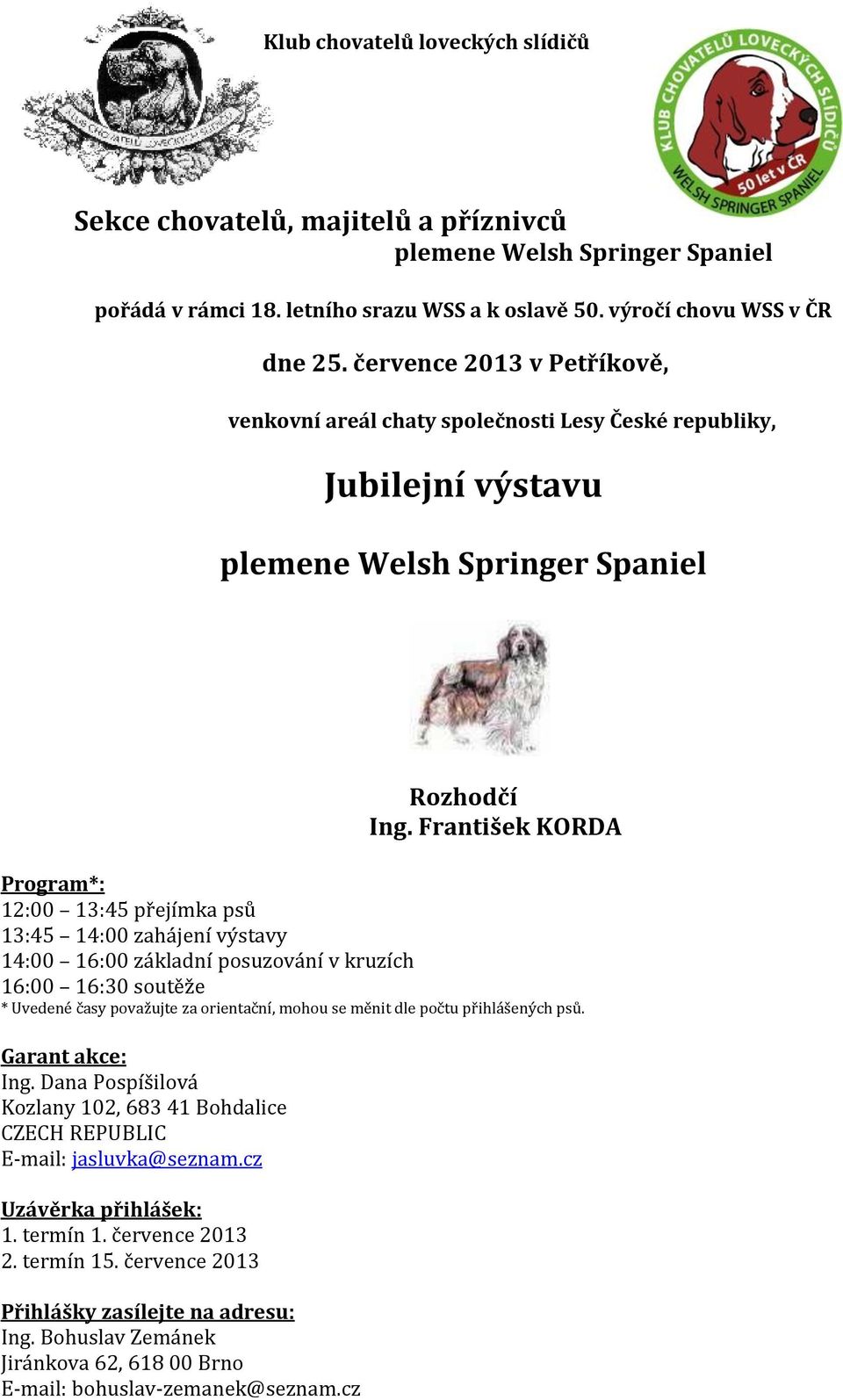 František KORDA Program*: 12:00 13:45 přejímka psů 13:45 14:00 zahájení výstavy 14:00 16:00 základní posuzování v kruzích 16:00 16:30 soutěže * Uvedené časy považujte za orientační, mohou se měnit