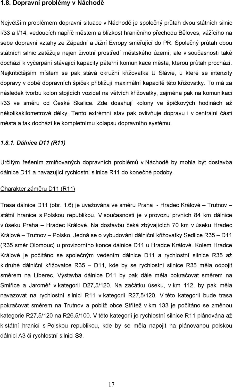 Společný průtah obou státních silnic zatěžuje nejen životní prostředí městského území, ale v současnosti také dochází k vyčerpání stávající kapacity páteřní komunikace města, kterou průtah prochází.