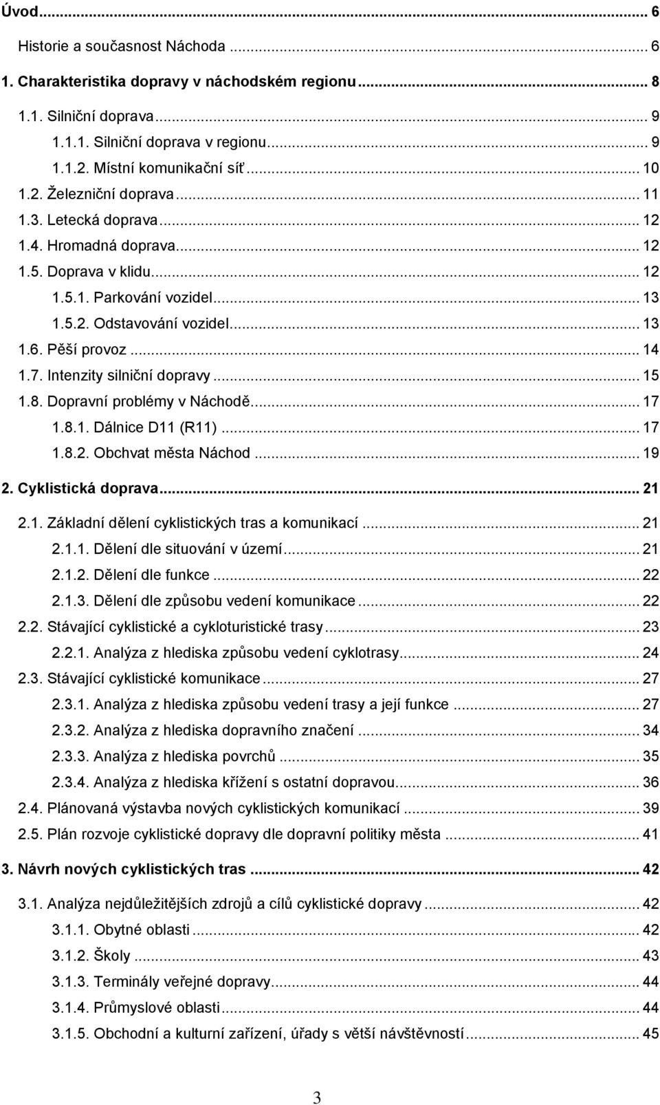 7. Intenzity silniční dopravy... 15 1.8. Dopravní problémy v Náchodě... 17 1.8.1. Dálnice D11 (R11)... 17 1.8.2. Obchvat města Náchod... 19 2. Cyklistická doprava... 21 2.1. Základní dělení cyklistických tras a komunikací.