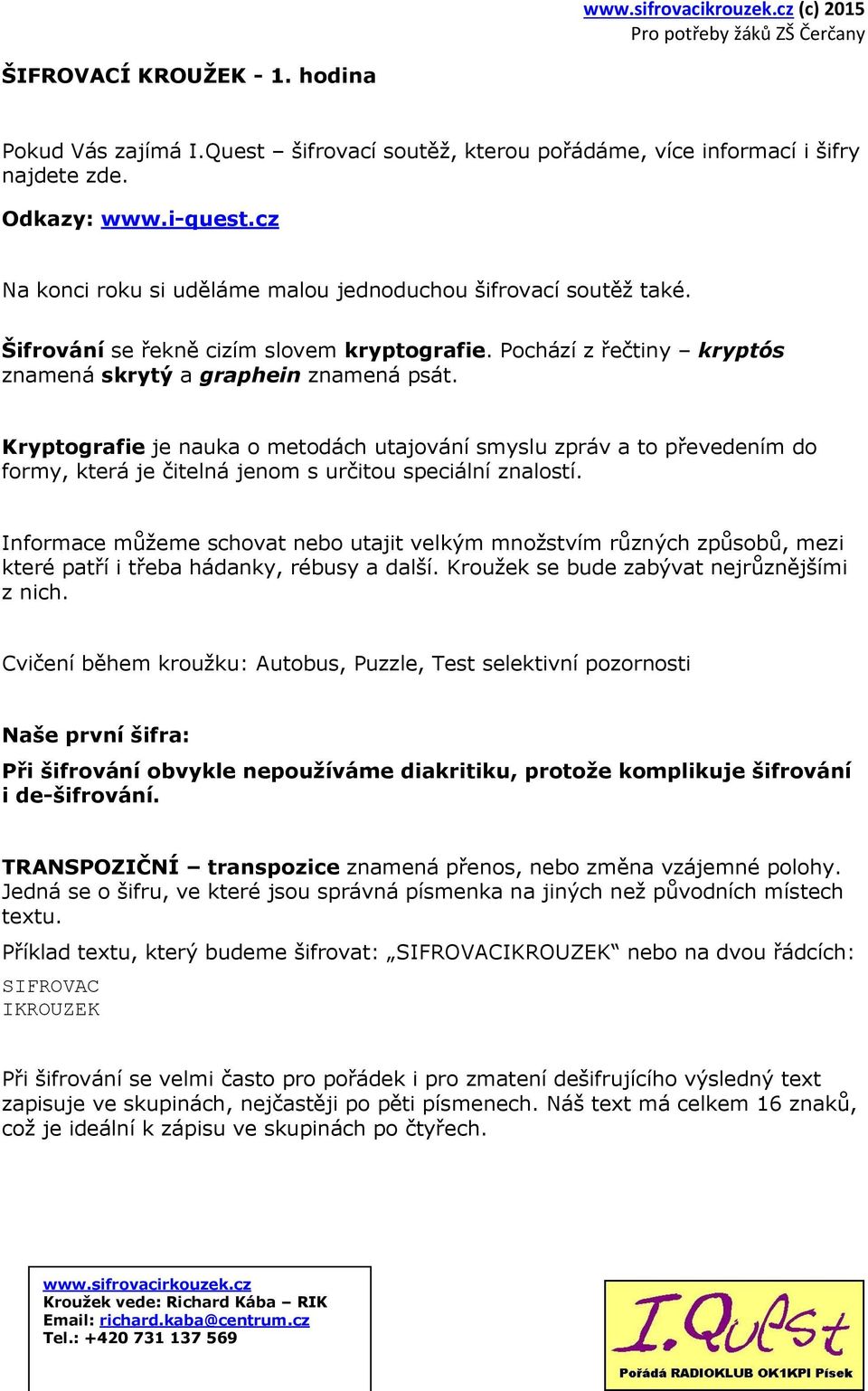 Kryptografie je nauka o metodách utajování smyslu zpráv a to převedením do formy, která je čitelná jenom s určitou speciální znalostí.