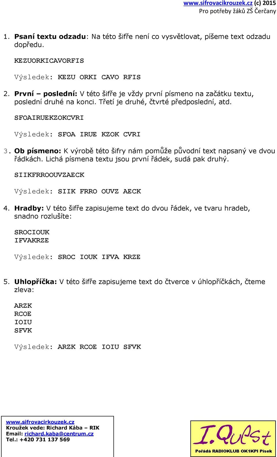 Ob písmeno: K výrobě této šifry nám pomůže původní text napsaný ve dvou řádkách. Lichá písmena textu jsou první řádek, sudá pak druhý. SIIKFRROOUVZAECK Výsledek: SIIK FRRO OUVZ AECK 4.