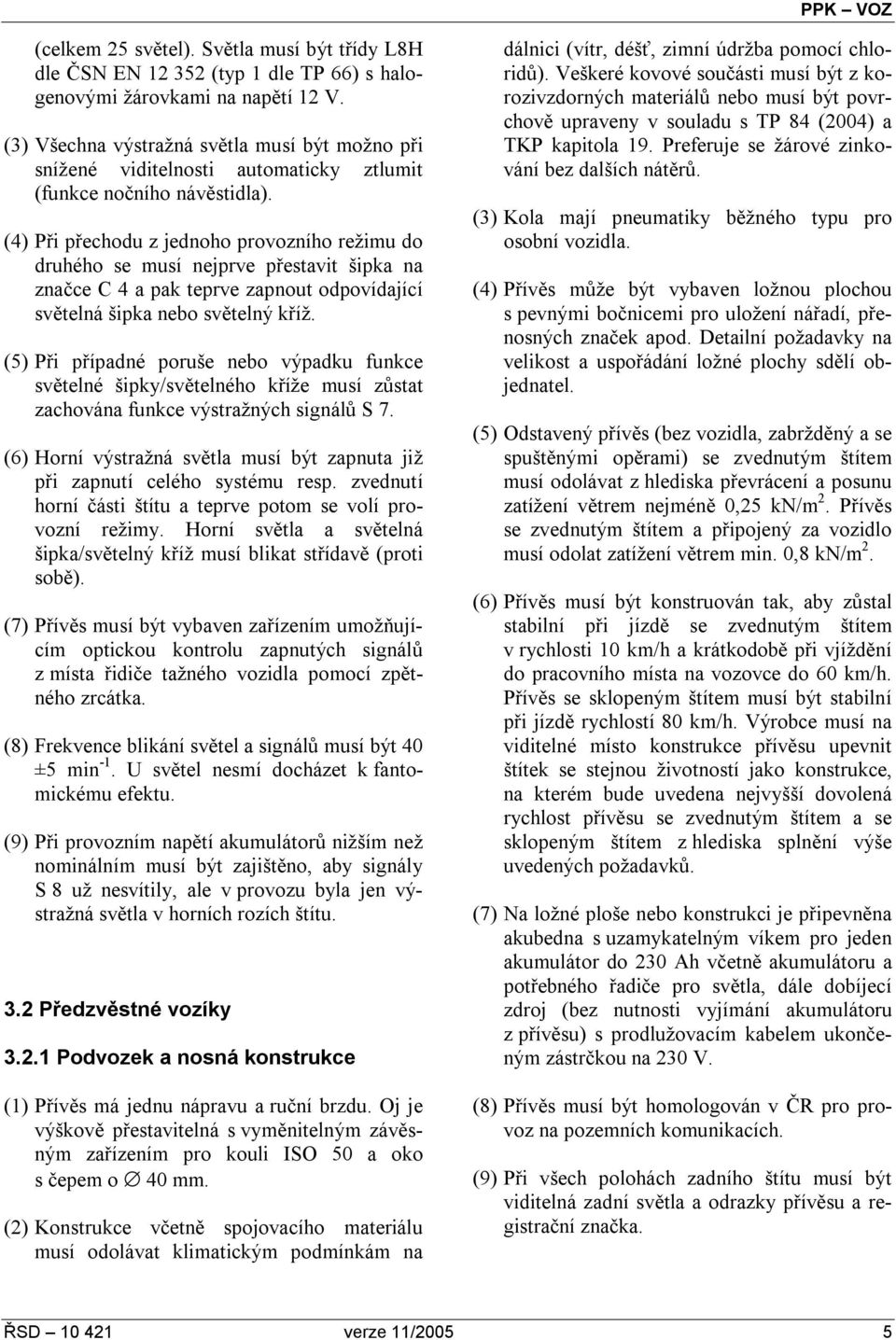 (4) Při přechodu z jednoho provozního režimu do druhého se musí nejprve přestavit šipka na značce C 4 a pak teprve zapnout odpovídající světelná šipka nebo světelný kříž.