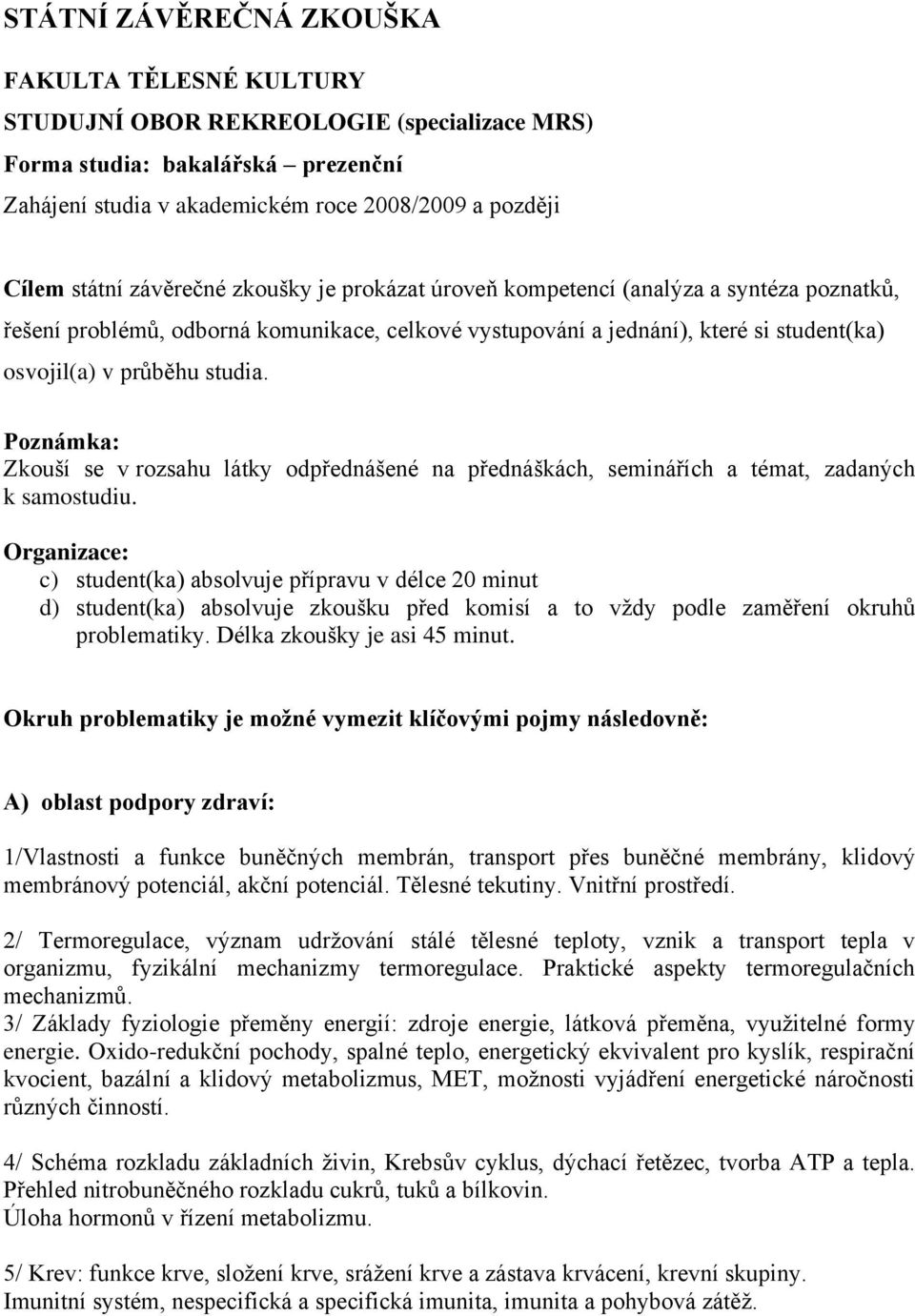 Poznámka: Zkouší se v rozsahu látky odpřednášené na přednáškách, seminářích a témat, zadaných k samostudiu.