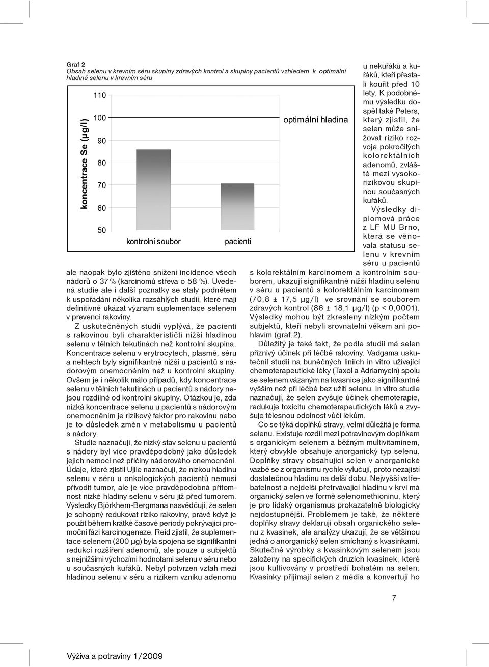 Z uskuteènìných studií vyplývá, že pacienti s rakovinou byli charakteristiètí nižší hladinou selenu v tìlních tekutinách než kontrolní skupina.