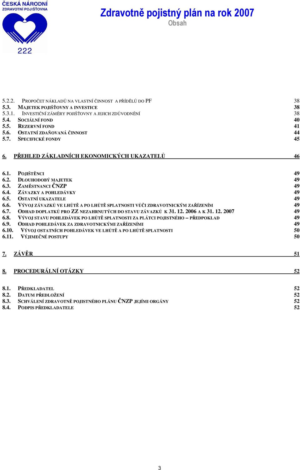 5. OSTATNÍ UKAZATELE 49 6.6. VÝVOJ ZÁVAZKŮ VE LHŮTĚ A PO LHŮTĚ SPLATNOSTI VŮČI ZDRAVOTNICKÝM ZAŘÍZENÍM 49 6.7. ODHAD DOPLATKŮ PRO ZZ NEZAHRNUTÝCH DO STAVU ZÁVAZKŮ K 31. 12. 2006 A K 31. 12. 2007 49 6.