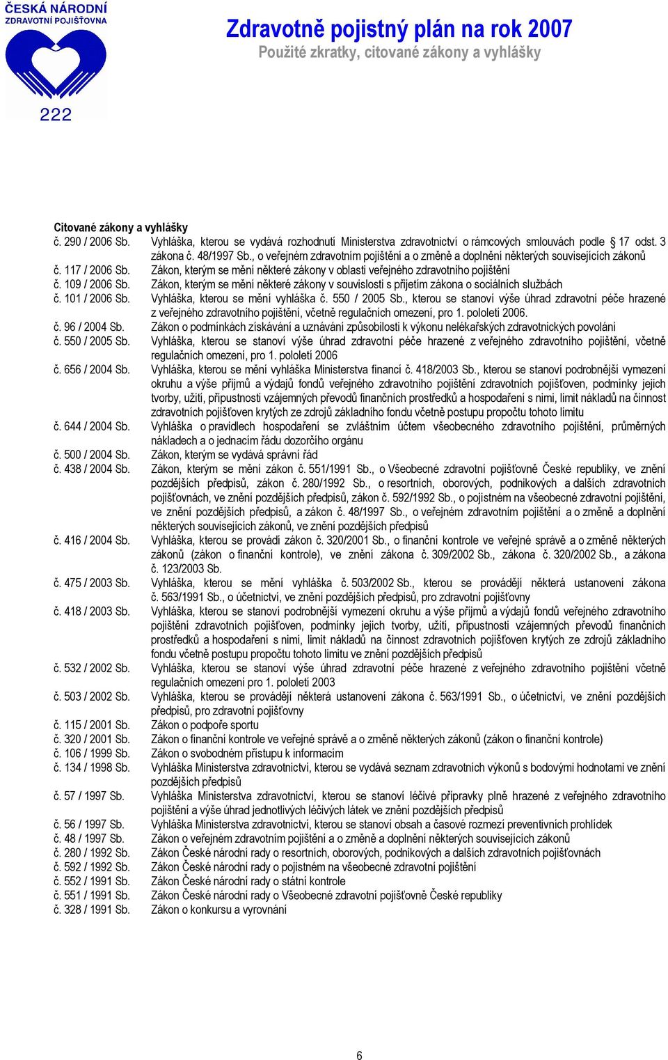 Zákon, kterým se mění některé zákony v oblasti veřejného zdravotního pojištění č. 109 / 2006 Sb. Zákon, kterým se mění některé zákony v souvislosti s přijetím zákona o sociálních službách č.