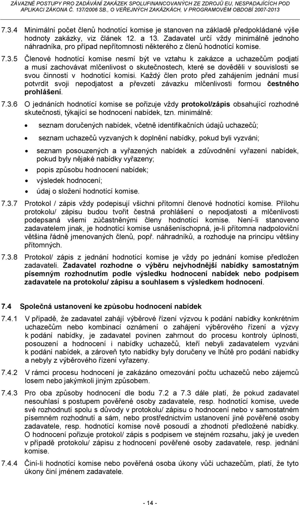 5 Členové hodnotící komise nesmí být ve vztahu k zakázce a uchazečům podjatí a musí zachovávat mlčenlivost o skutečnostech, které se dověděli v souvislosti se svou činností v hodnotící komisi.