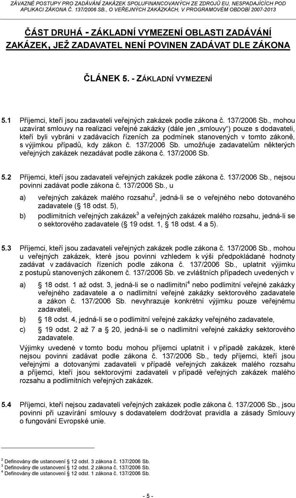 , mohou uzavírat smlouvy na realizaci veřejné zakázky (dále jen smlouvy ) pouze s dodavateli, kteří byli vybráni v zadávacích řízeních za podmínek stanovených v tomto zákoně, s výjimkou případů, kdy