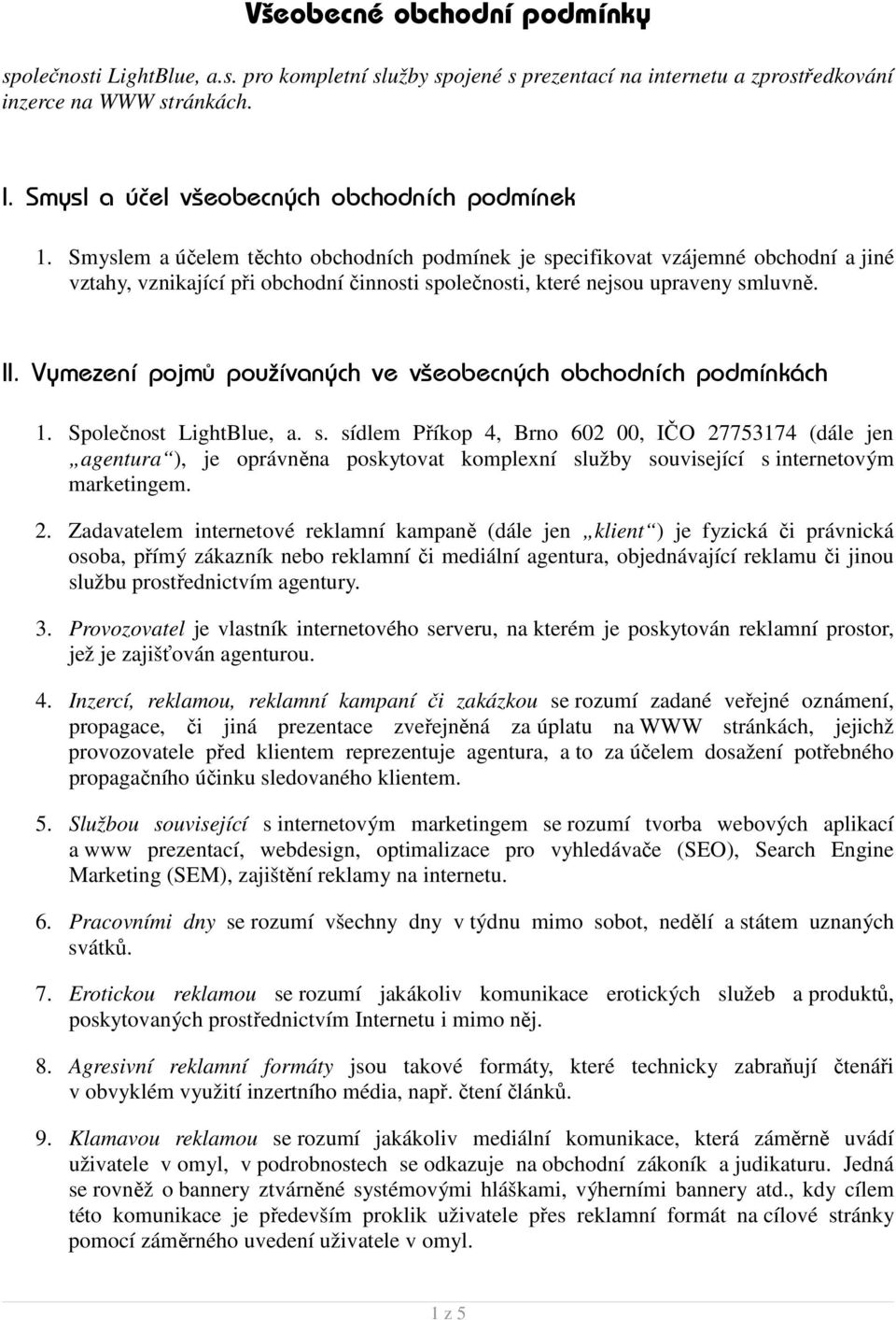 Smyslem a účelem těchto obchodních podmínek je specifikovat vzájemné obchodní a jiné vztahy, vznikající při obchodní činnosti společnosti, které nejsou upraveny smluvně. II.