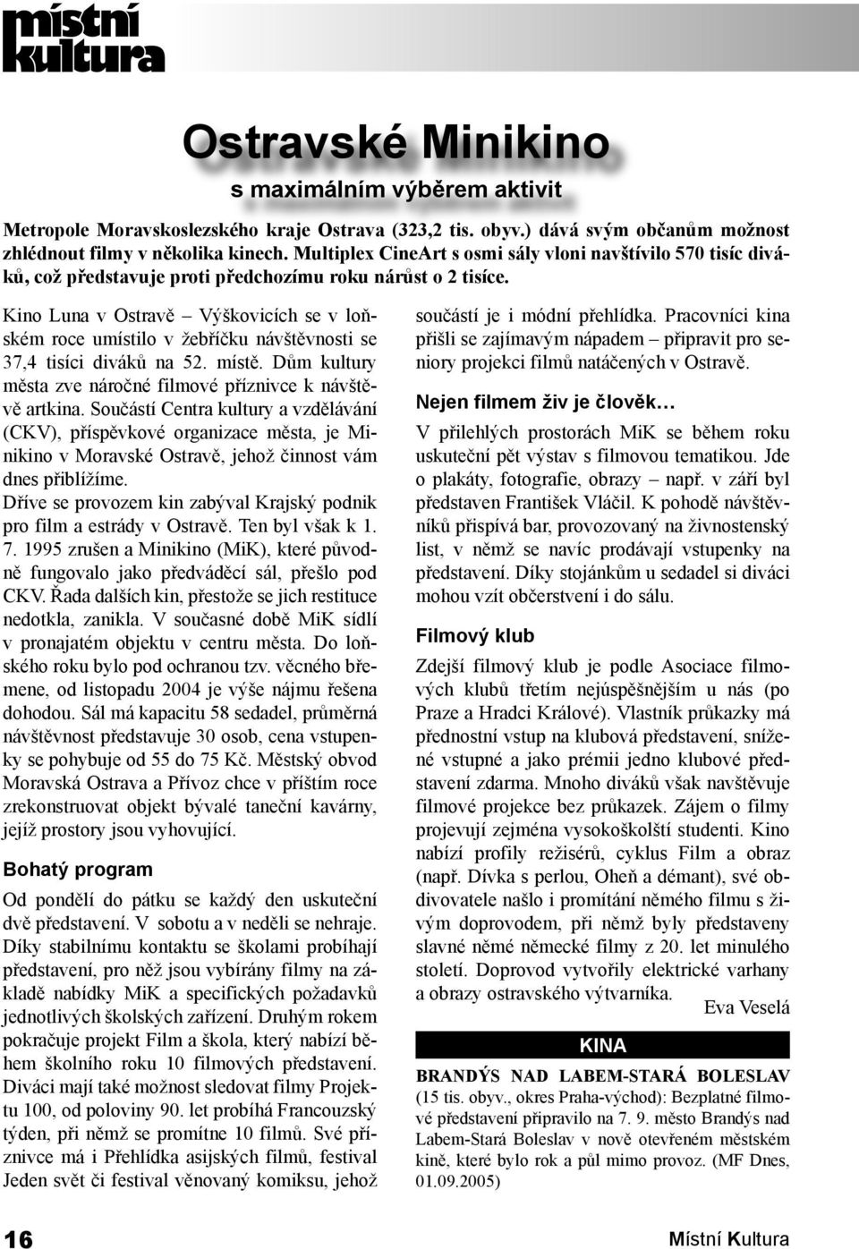 Kino Luna v Ostravě Výškovicích se v loňském roce umístilo v žebříčku návštěvnosti se 37,4 tisíci diváků na 52. místě. Dům kultury města zve náročné filmové příznivce k návštěvě artkina.