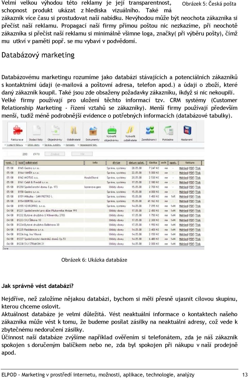 Propagací naší firmy přímou poštou nic nezkazíme, při neochotě zákazníka si přečíst naší reklamu si minimálně všimne loga, značky( při výběru pošty), čímž mu utkví v paměti popř.