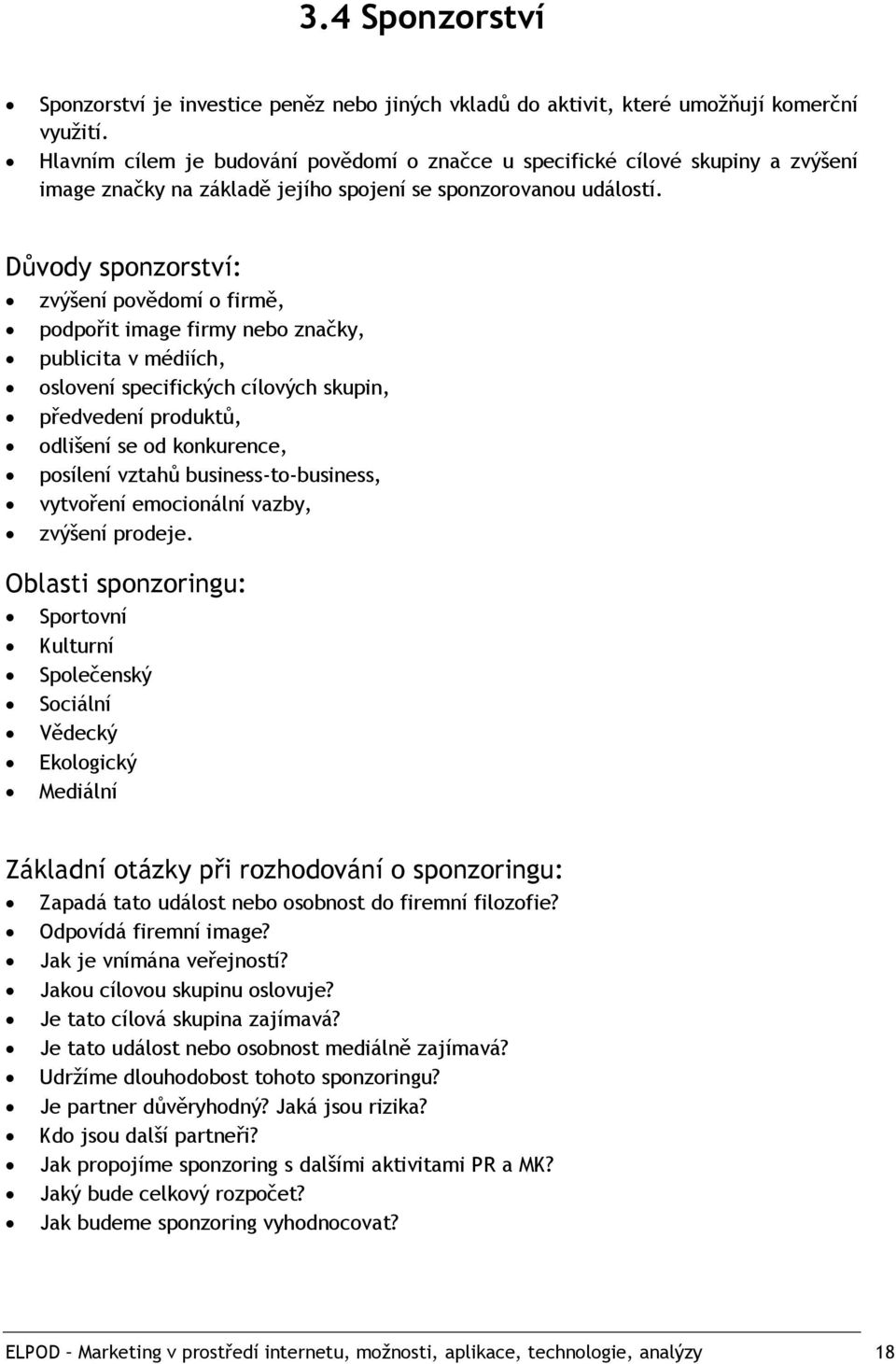 Důvody sponzorství: zvýšení povědomí o firmě, podpořit image firmy nebo značky, publicita v médiích, oslovení specifických cílových skupin, předvedení produktů, odlišení se od konkurence, posílení