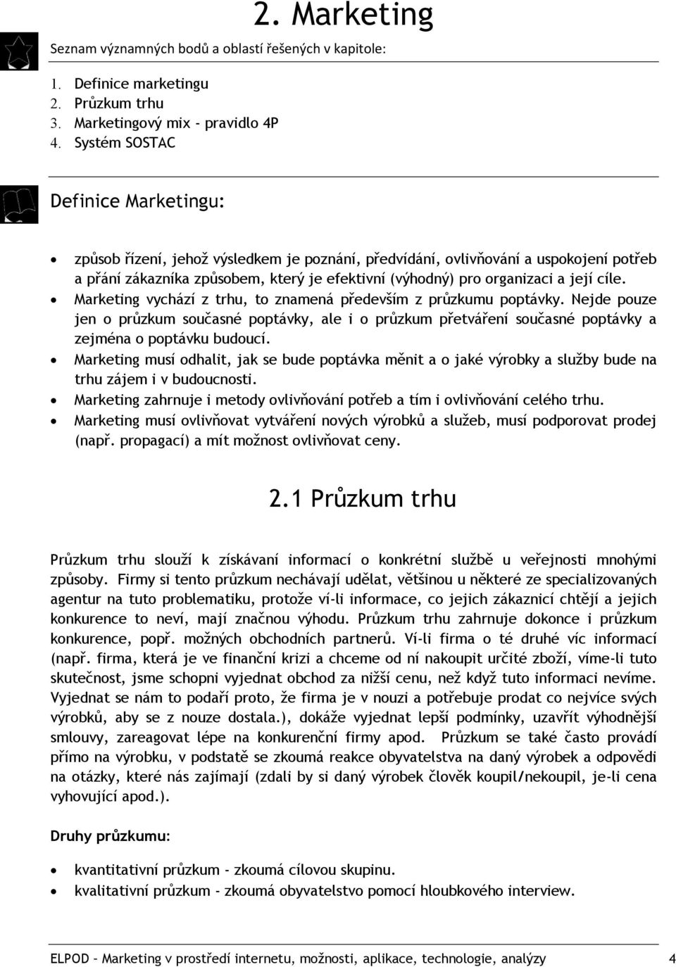 její cíle. Marketing vychází z trhu, to znamená především z průzkumu poptávky. Nejde pouze jen o průzkum současné poptávky, ale i o průzkum přetváření současné poptávky a zejména o poptávku budoucí.