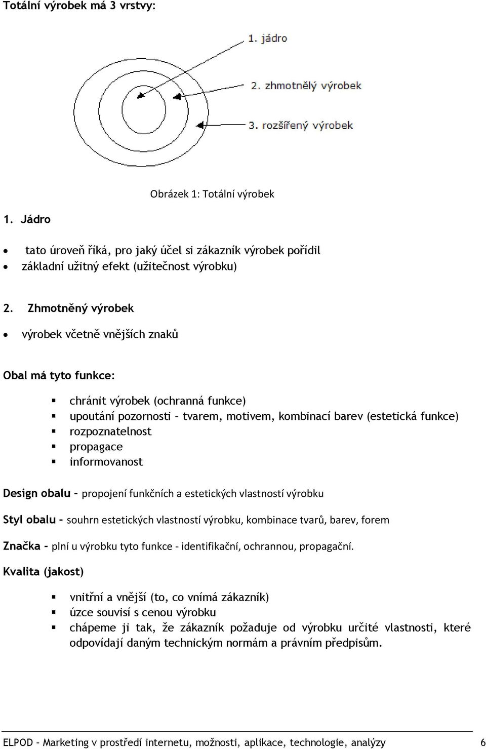 propagace informovanost Design obalu - propojení funkčních a estetických vlastností výrobku Styl obalu - souhrn estetických vlastností výrobku, kombinace tvarů, barev, forem Značka - plní u výrobku