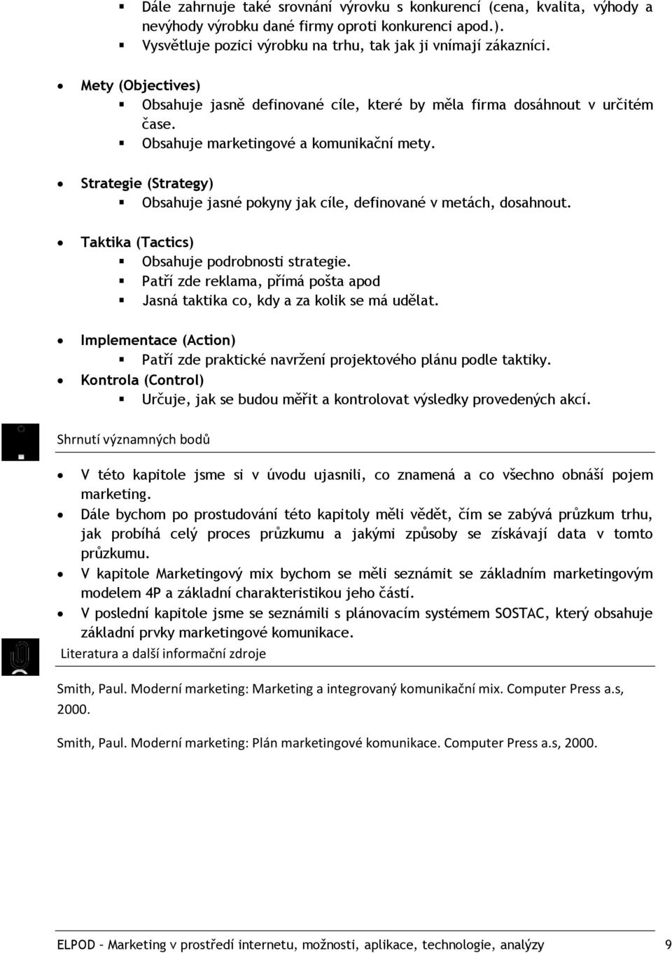 Strategie (Strategy) Obsahuje jasné pokyny jak cíle, definované v metách, dosahnout. Taktika (Tactics) Obsahuje podrobnosti strategie.