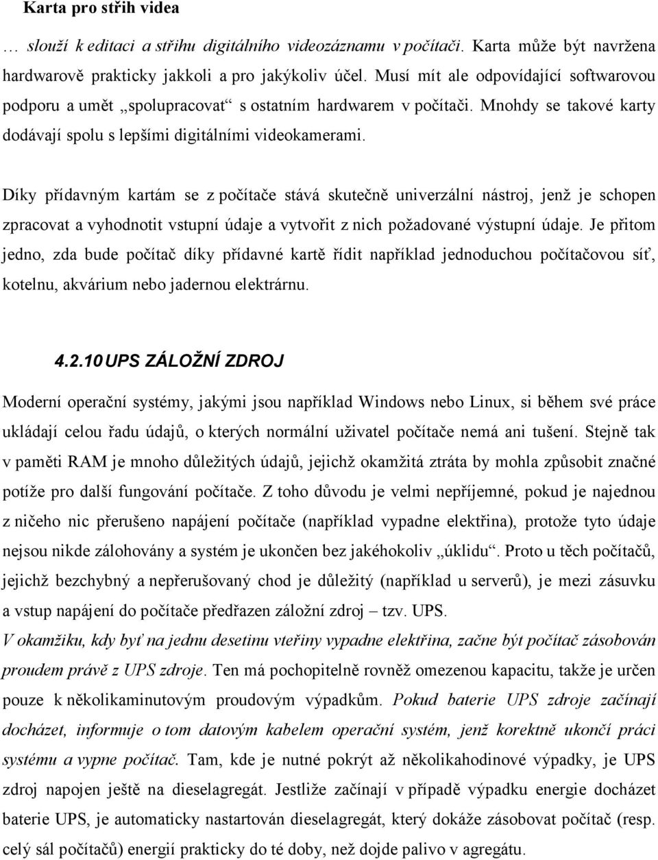 Díky přídavným kartám se z počítače stává skutečně univerzální nástroj, jenž je schopen zpracovat a vyhodnotit vstupní údaje a vytvořit z nich požadované výstupní údaje.