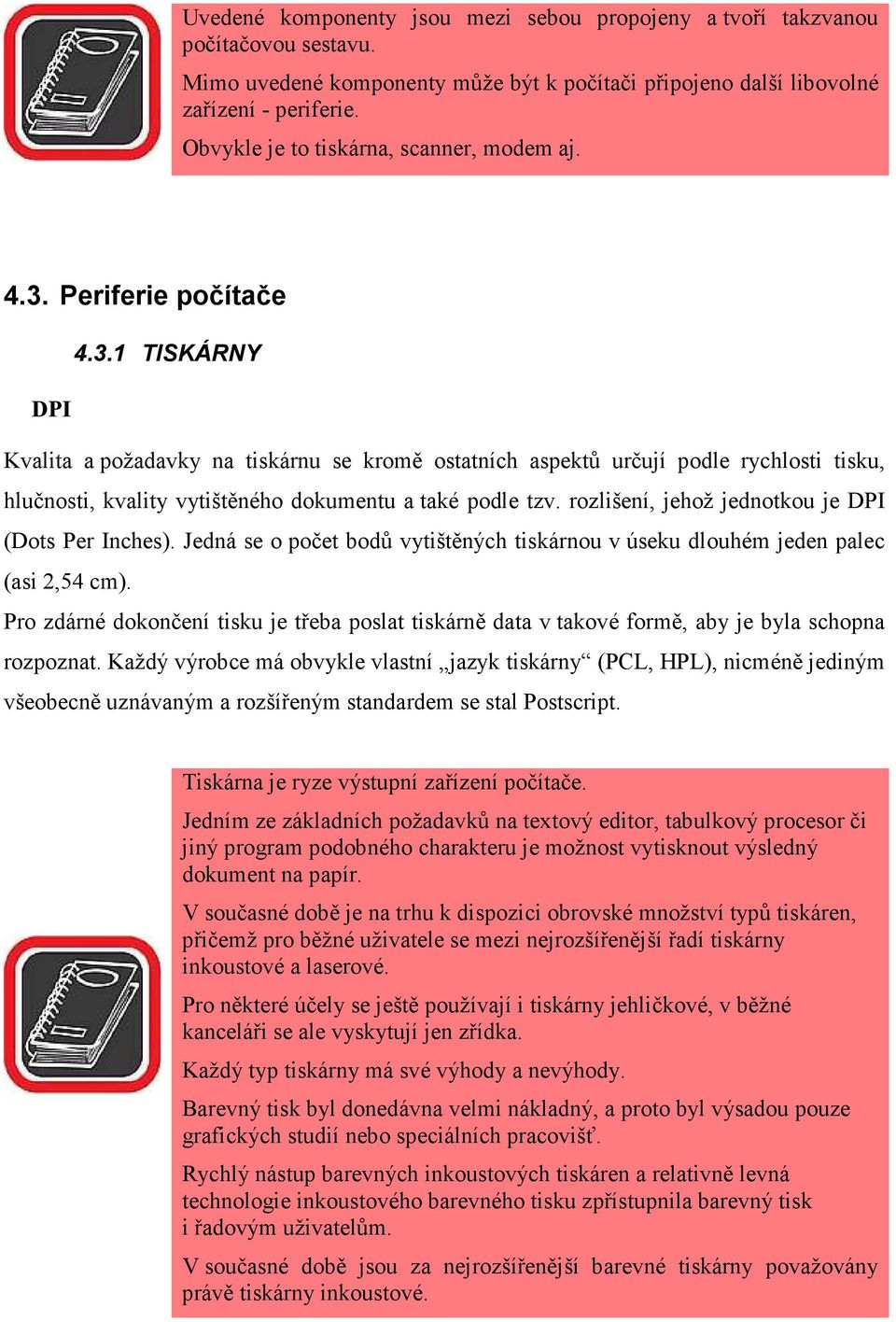 Periferie počítače 4.3.1 TISKÁRNY DPI Kvalita a požadavky na tiskárnu se kromě ostatních aspektů určují podle rychlosti tisku, hlučnosti, kvality vytištěného dokumentu a také podle tzv.