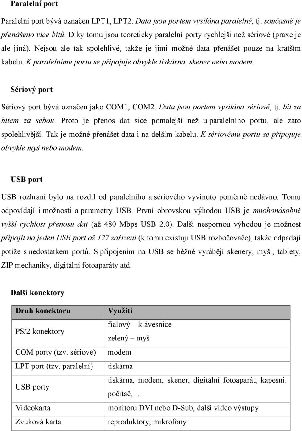 K paralelnímu portu se připojuje obvykle tiskárna, skener nebo modem. Sériový port Sériový port bývá označen jako COM1, COM2. Data jsou portem vysílána sériově, tj. bit za bitem za sebou.