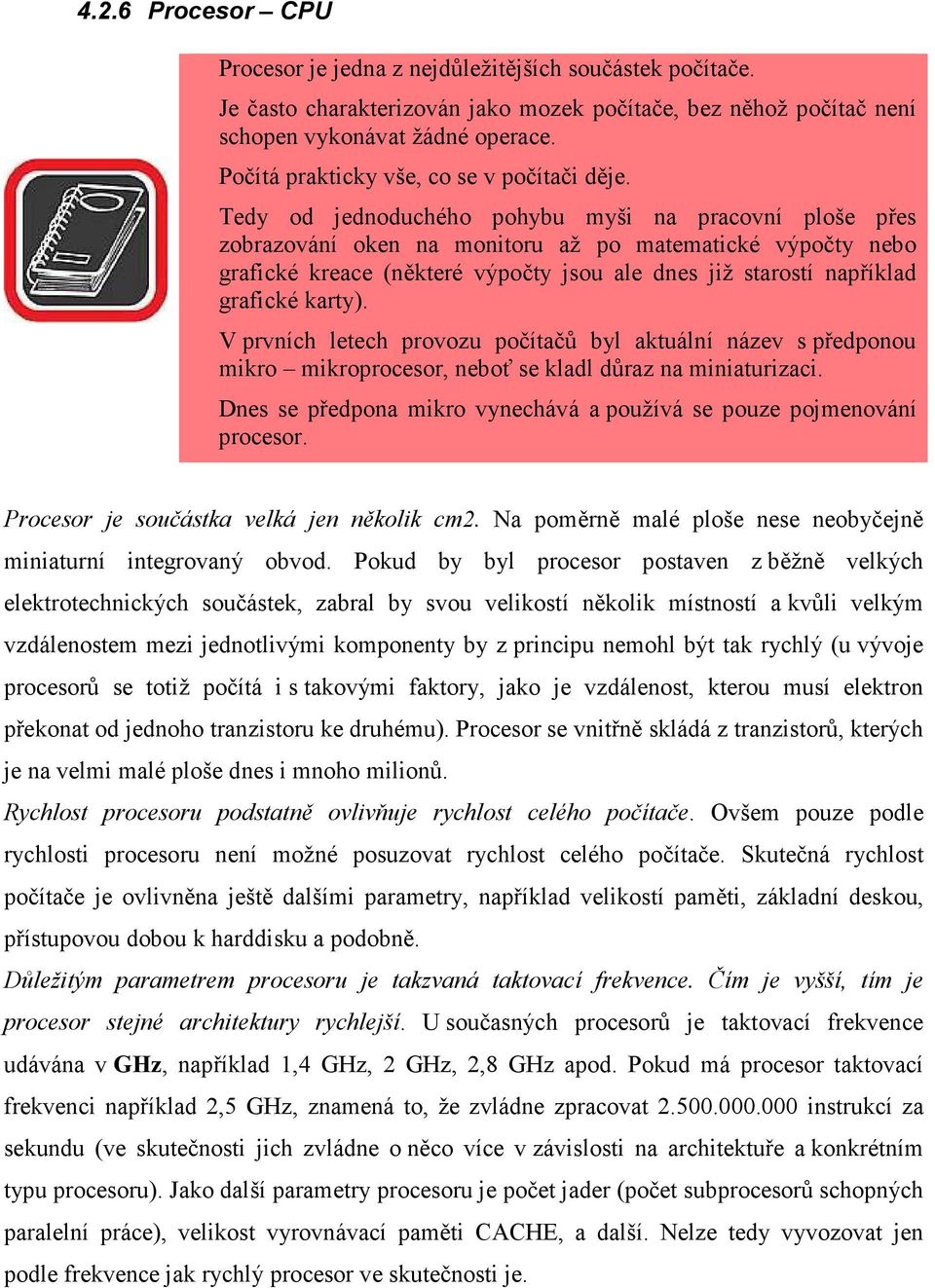 Tedy od jednoduchého pohybu myši na pracovní ploše přes zobrazování oken na monitoru až po matematické výpočty nebo grafické kreace (některé výpočty jsou ale dnes již starostí například grafické