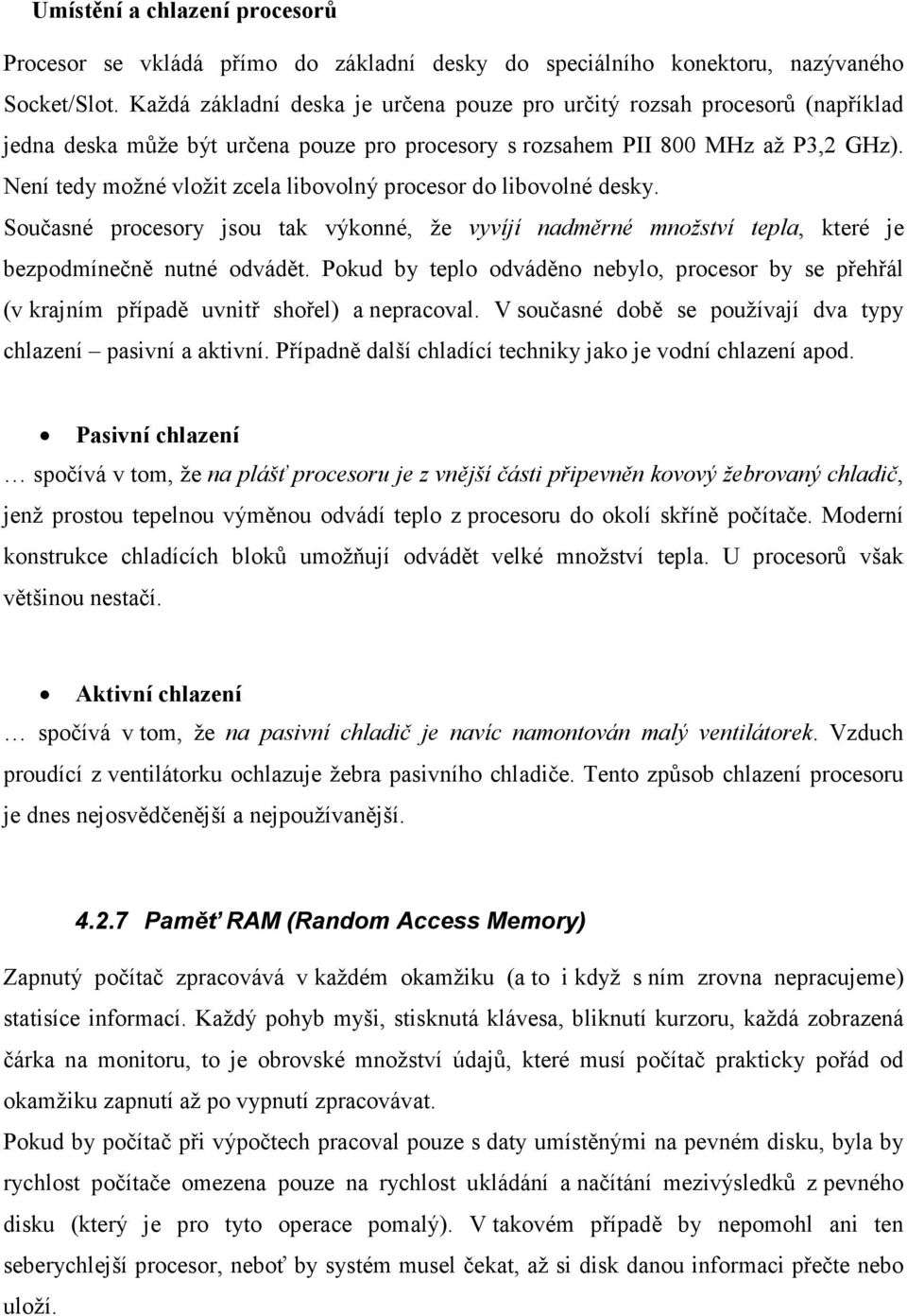 Není tedy možné vložit zcela libovolný procesor do libovolné desky. Současné procesory jsou tak výkonné, že vyvíjí nadměrné množství tepla, které je bezpodmínečně nutné odvádět.