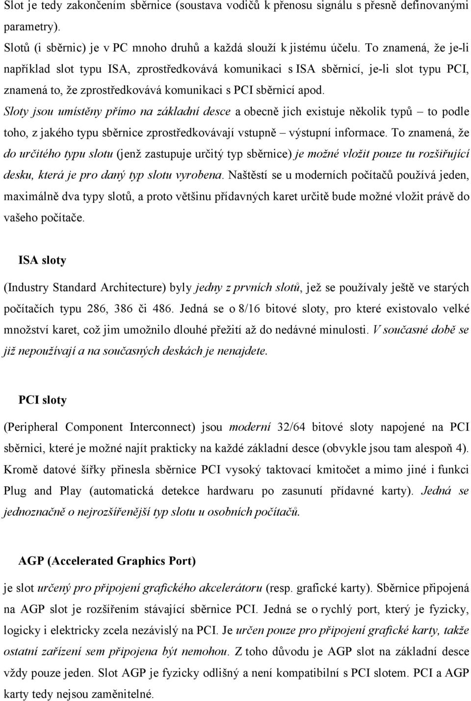 Sloty jsou umístěny přímo na základní desce a obecně jich existuje několik typů to podle toho, z jakého typu sběrnice zprostředkovávají vstupně výstupní informace.