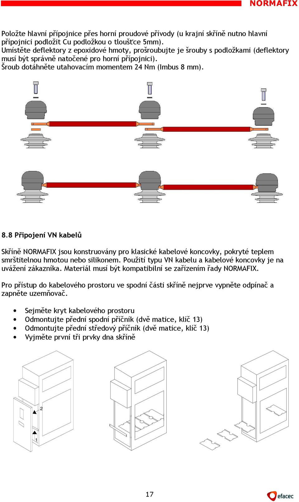 mm). 8.8 Připojení VN kabelů Skříně NORMAFIX jsou konstruovány pro klasické kabelové koncovky, pokryté teplem smrštitelnou hmotou nebo silikonem.