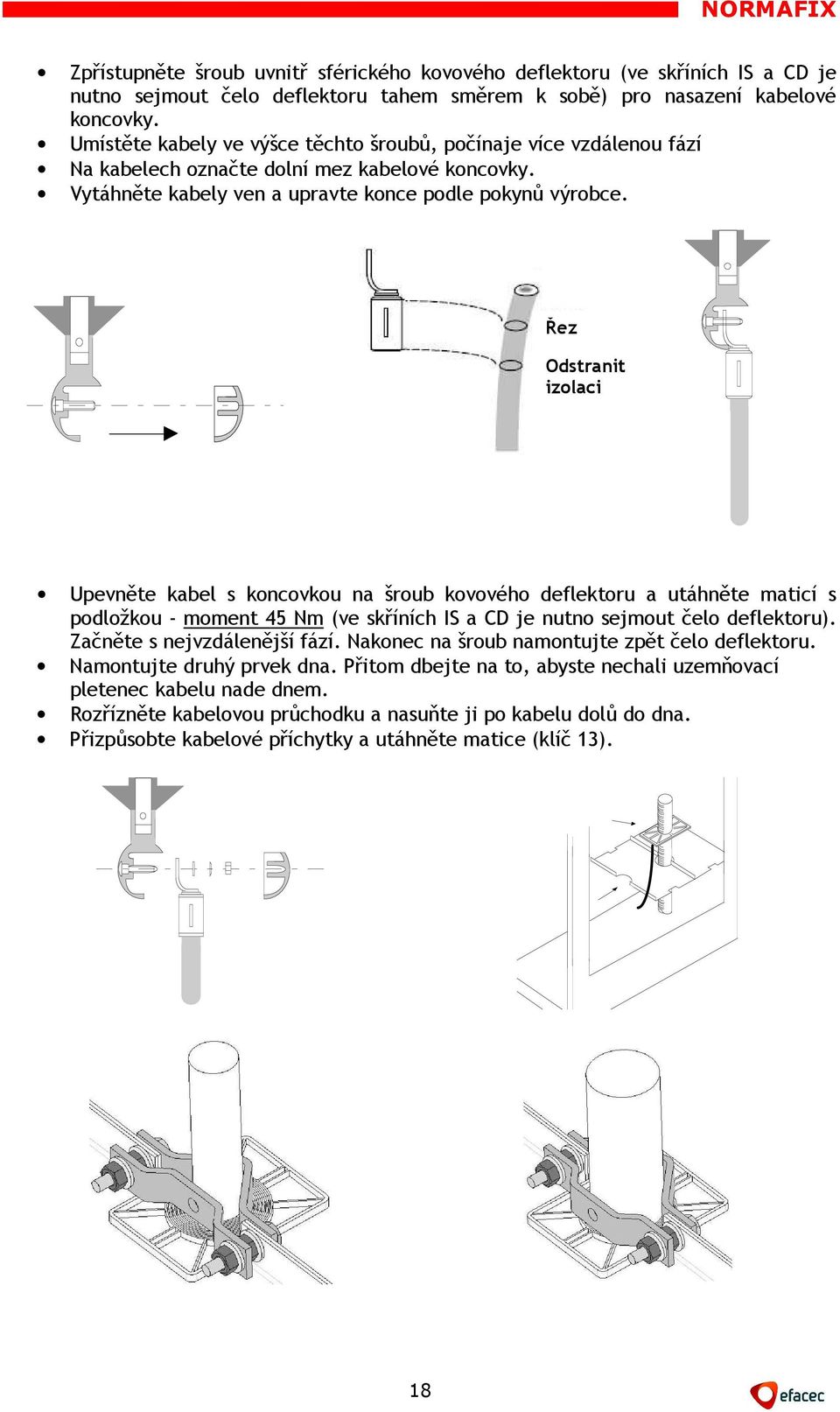 Řez Odstranit izolaci Upevněte kabel s koncovkou na šroub kovového deflektoru a utáhněte maticí s podložkou - moment 45 Nm (ve skříních IS a CD je nutno sejmout čelo deflektoru).