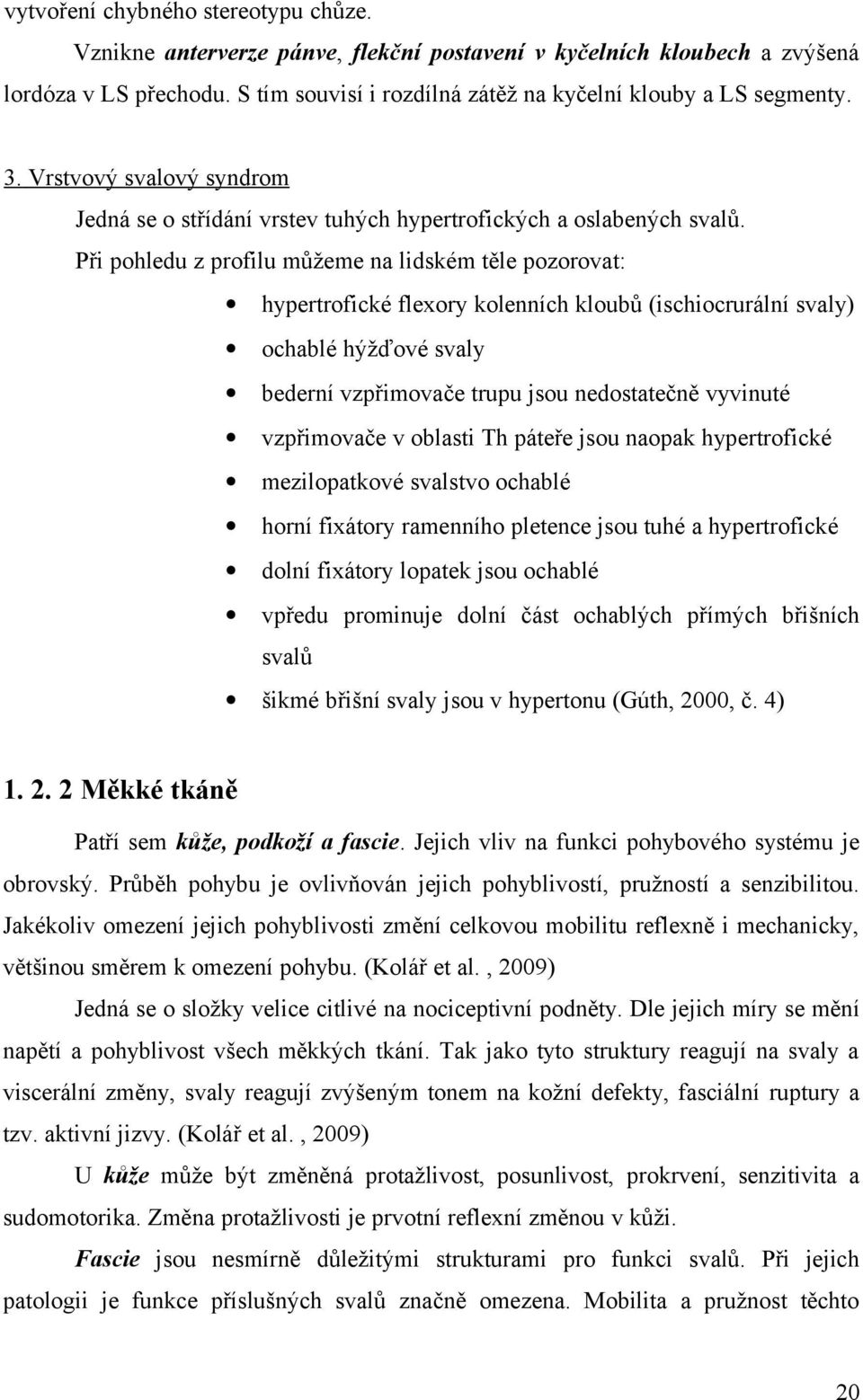 Při pohledu z profilu můžeme na lidském těle pozorovat: hypertrofické flexory kolenních kloubů (ischiocrurální svaly) ochablé hýžďové svaly bederní vzpřimovače trupu jsou nedostatečně vyvinuté