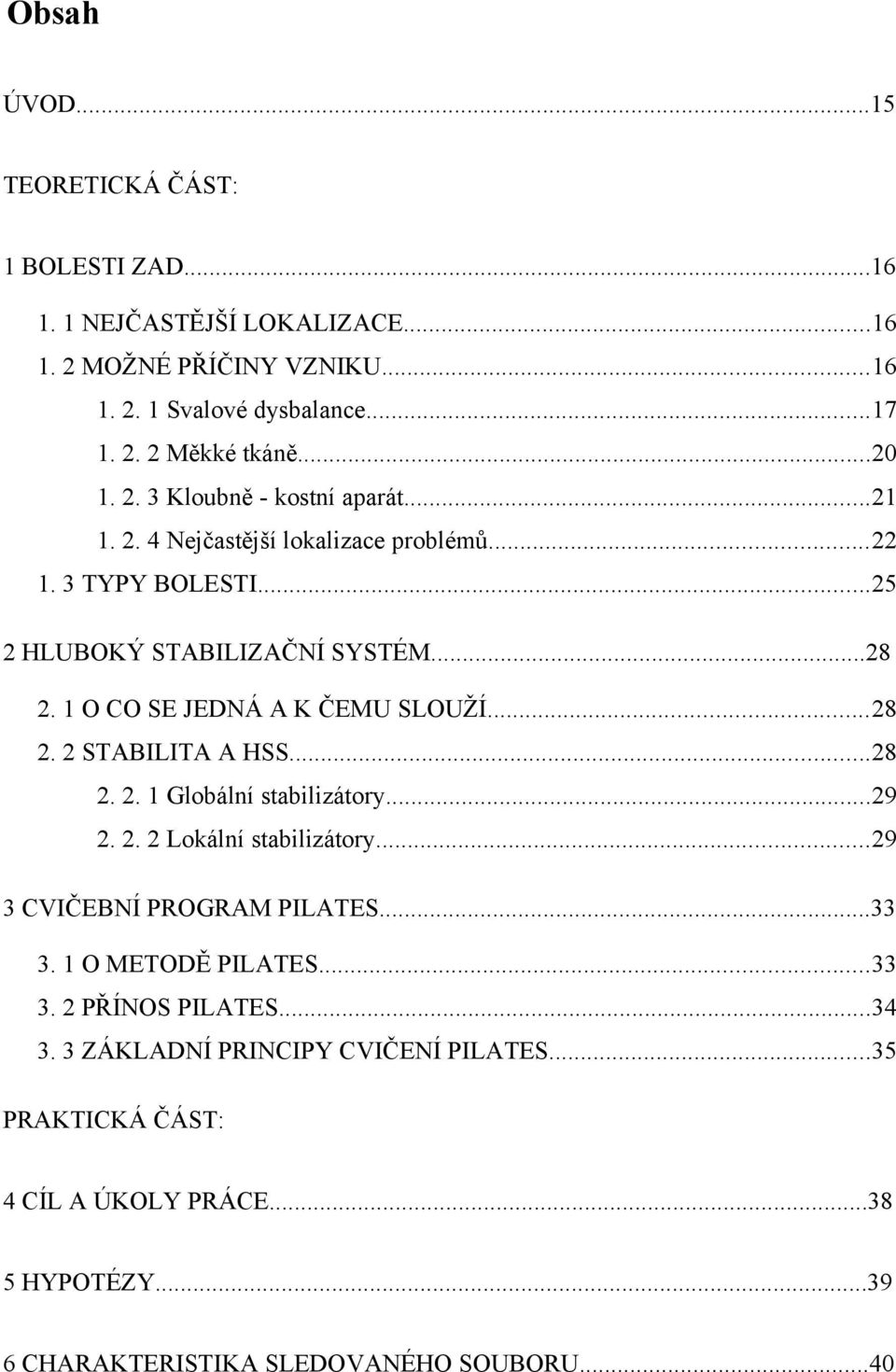 1 O CO SE JEDNÁ A K ČEMU SLOUŽÍ...28 2. 2 STABILITA A HSS...28 2. 2. 1 Globální stabilizátory...29 2. 2. 2 Lokální stabilizátory...29 3 CVIČEBNÍ PROGRAM PILATES...33 3.