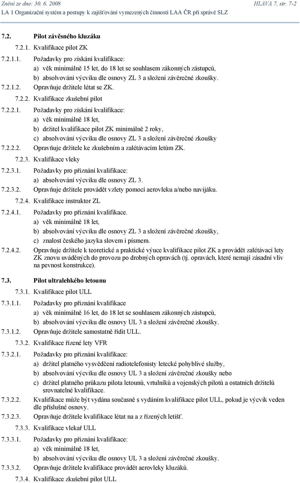 7.2.1.2. Opravňuje držitele létat se ZK. 7.2.2. Kvalifikace zkušební pilot 7.2.2.1. Požadavky pro získání kvalifikace: a) věk minimálně 18 let, b) držitel kvalifikace pilot ZK minimálně 2 roky, c) absolvování výcviku dle osnovy ZL 3 a složení závěrečné zkoušky 7.