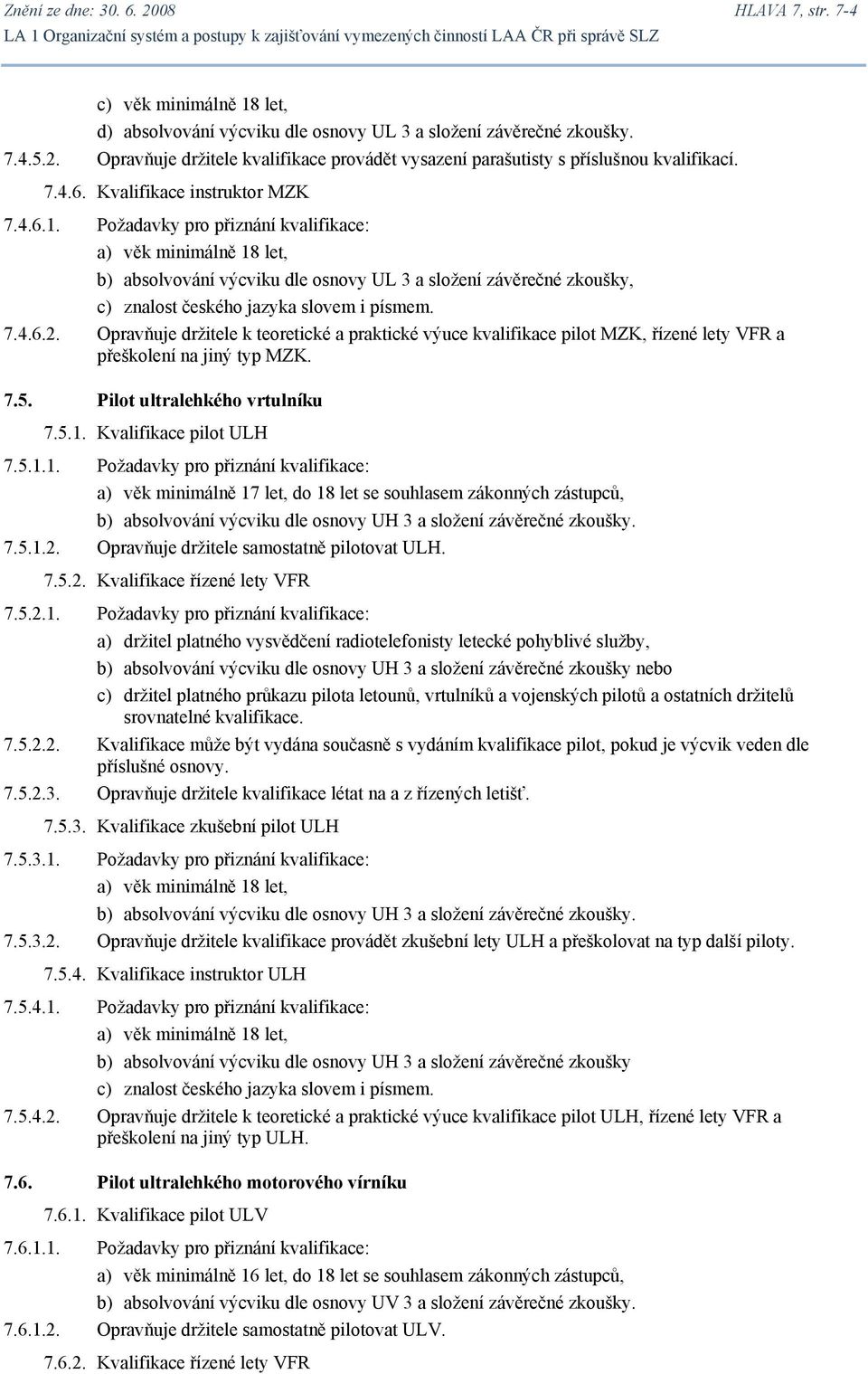 Požadavky pro přiznání kvalifikace: a) věk minimálně 18 let, b) absolvování výcviku dle osnovy UL 3 a složení závěrečné zkoušky, c) znalost českého jazyka slovem i písmem. 7.4.6.2.