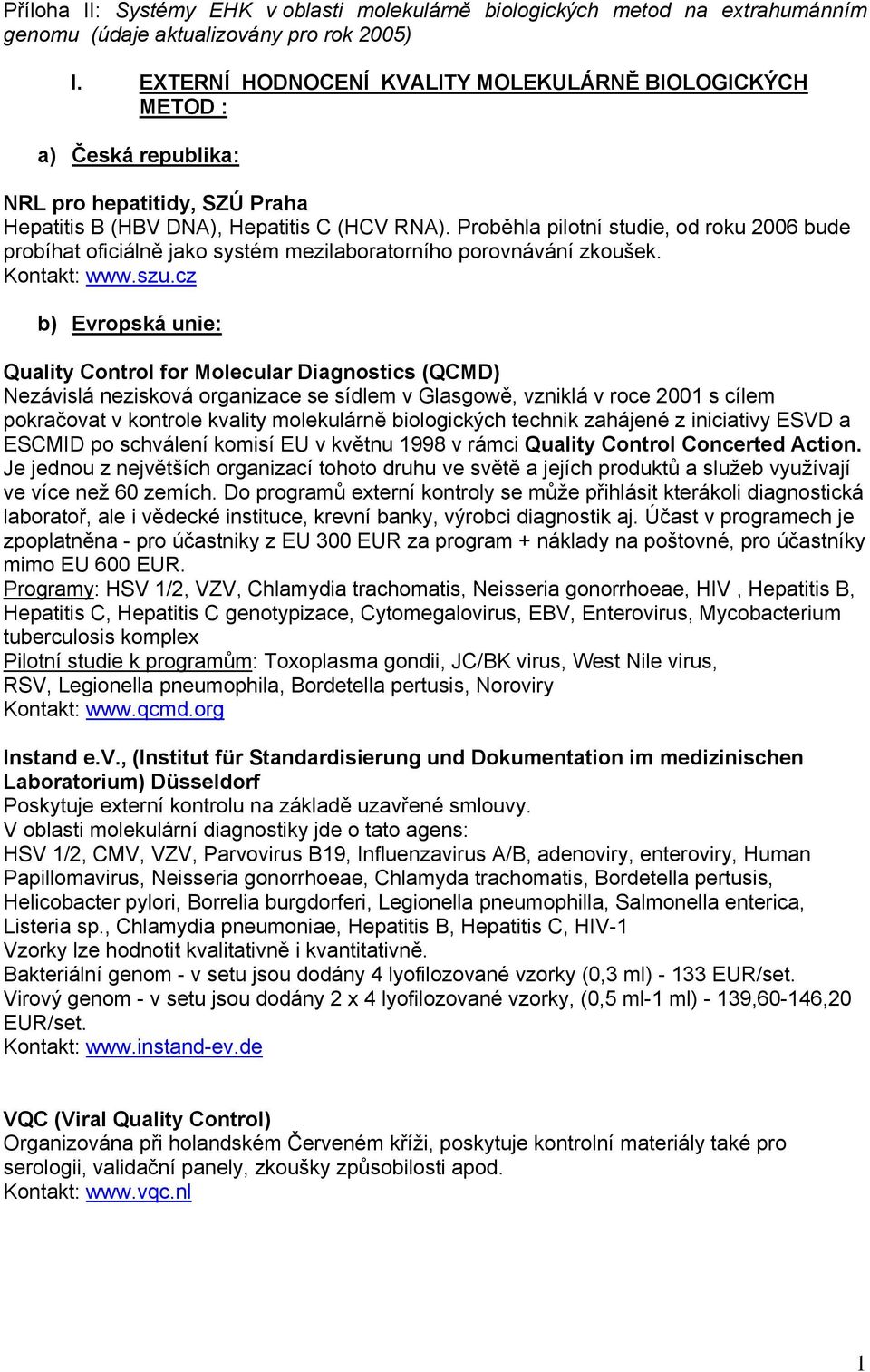 Proběhla pilotní studie, od roku 2006 bude probíhat oficiálně jako systém mezilaboratorního porovnávání zkoušek. Kontakt: www.szu.