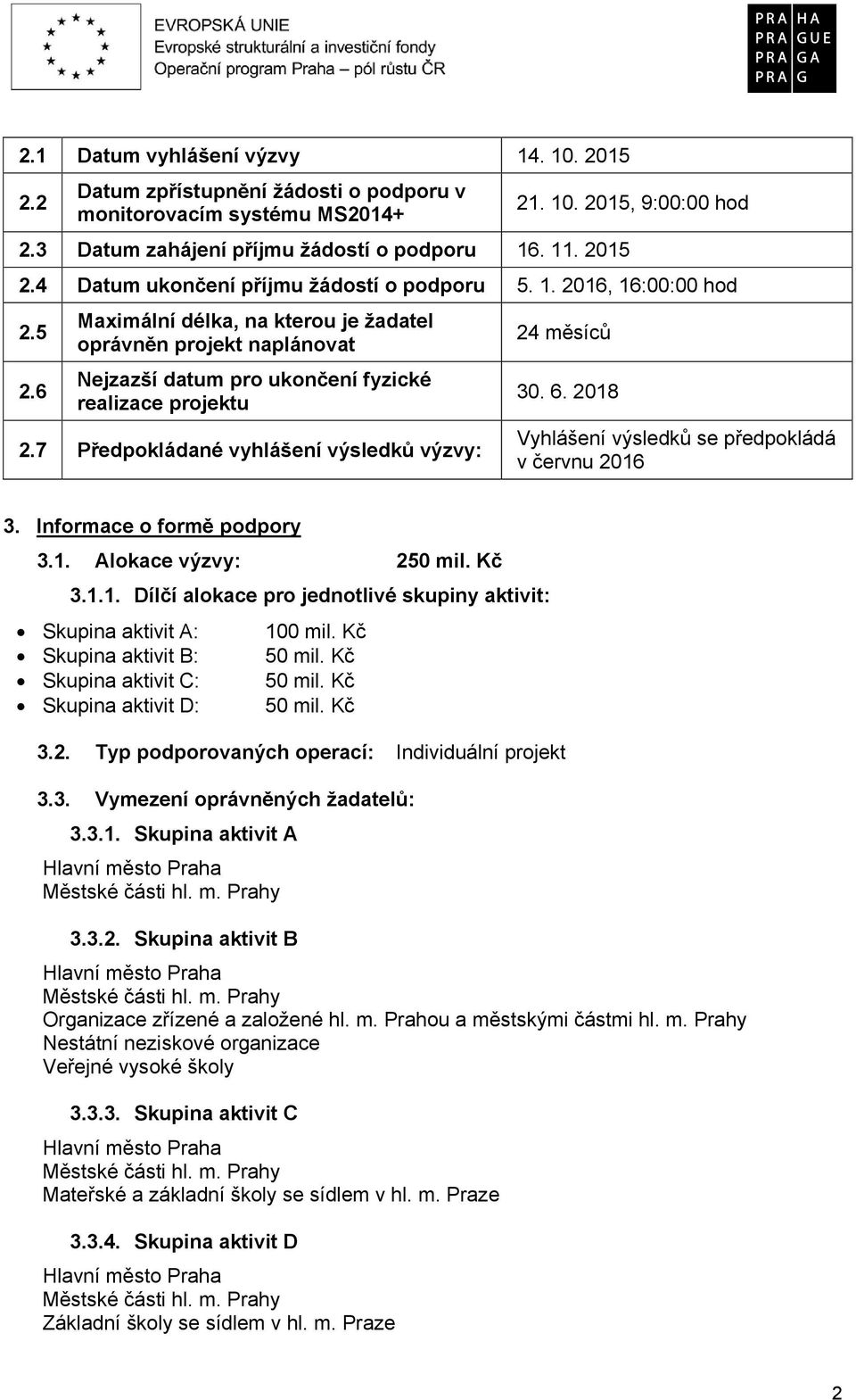 7 Předpokládané vyhlášení výsledků výzvy: 24 měsíců 30. 6. 2018 Vyhlášení výsledků se předpokládá v červnu 2016 3. Informace o formě podpory 3.1. Alokace výzvy: 250 mil. Kč 3.1.1. Dílčí alokace pro jednotlivé skupiny aktivit: Skupina aktivit A: Skupina aktivit B: Skupina aktivit C: Skupina aktivit D: 100 mil.