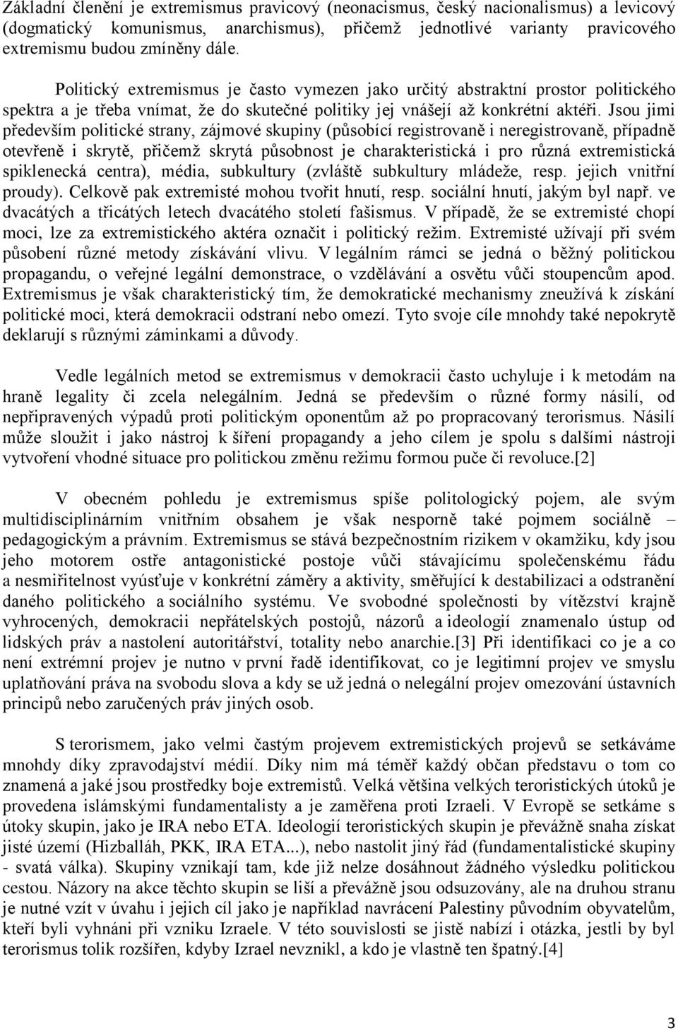 Jsou jimi především politické strany, zájmové skupiny (působící registrovaně i neregistrovaně, případně otevřeně i skrytě, přičemž skrytá působnost je charakteristická i pro různá extremistická